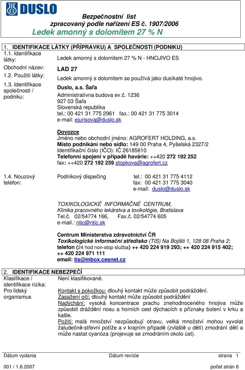 sk Dovozce Jméno nebo obchodní jméno: AGROFERT HOLDING, a.s. Místo podnikání nebo sídlo: 149 00 Praha 4, Pyšelská 2327/2 Identifikační číslo (IČO): IČ 26185610 Telefonní spojení v případě havárie: ++420 272 192 252 fax: ++420 272 192 259 stopkova@agrofert.