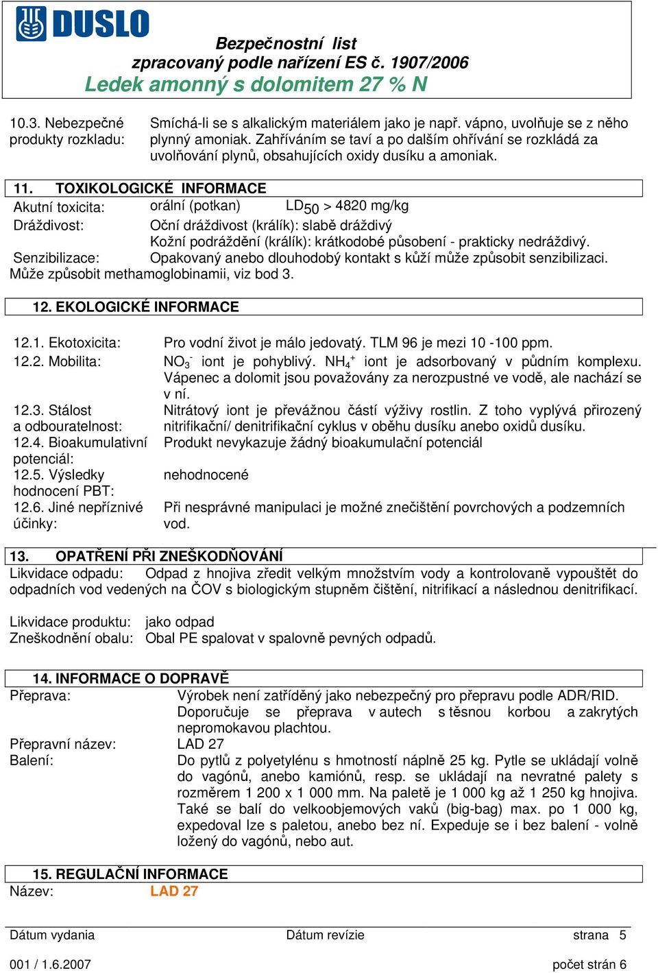 TOXIKOLOGICKÉ INFORMACE Akutní toxicita: orální (potkan) LD 50 > 4820 mg/kg Dráždivost: Oční dráždivost (králík): slabě dráždivý Kožní podráždění (králík): krátkodobé působení - prakticky nedráždivý.