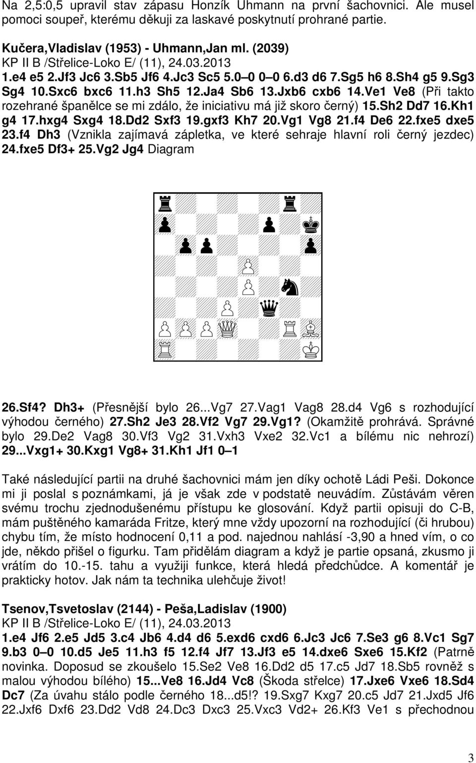 Ve1 Ve8 (Při takto rozehrané španělce se mi zdálo, že iniciativu má již skoro černý) 15.Sh2 Dd7 16.Kh1 g4 17.hxg4 Sxg4 18.Dd2 Sxf3 19.gxf3 Kh7 20.Vg1 Vg8 21.f4 De6 22.fxe5 dxe5 23.