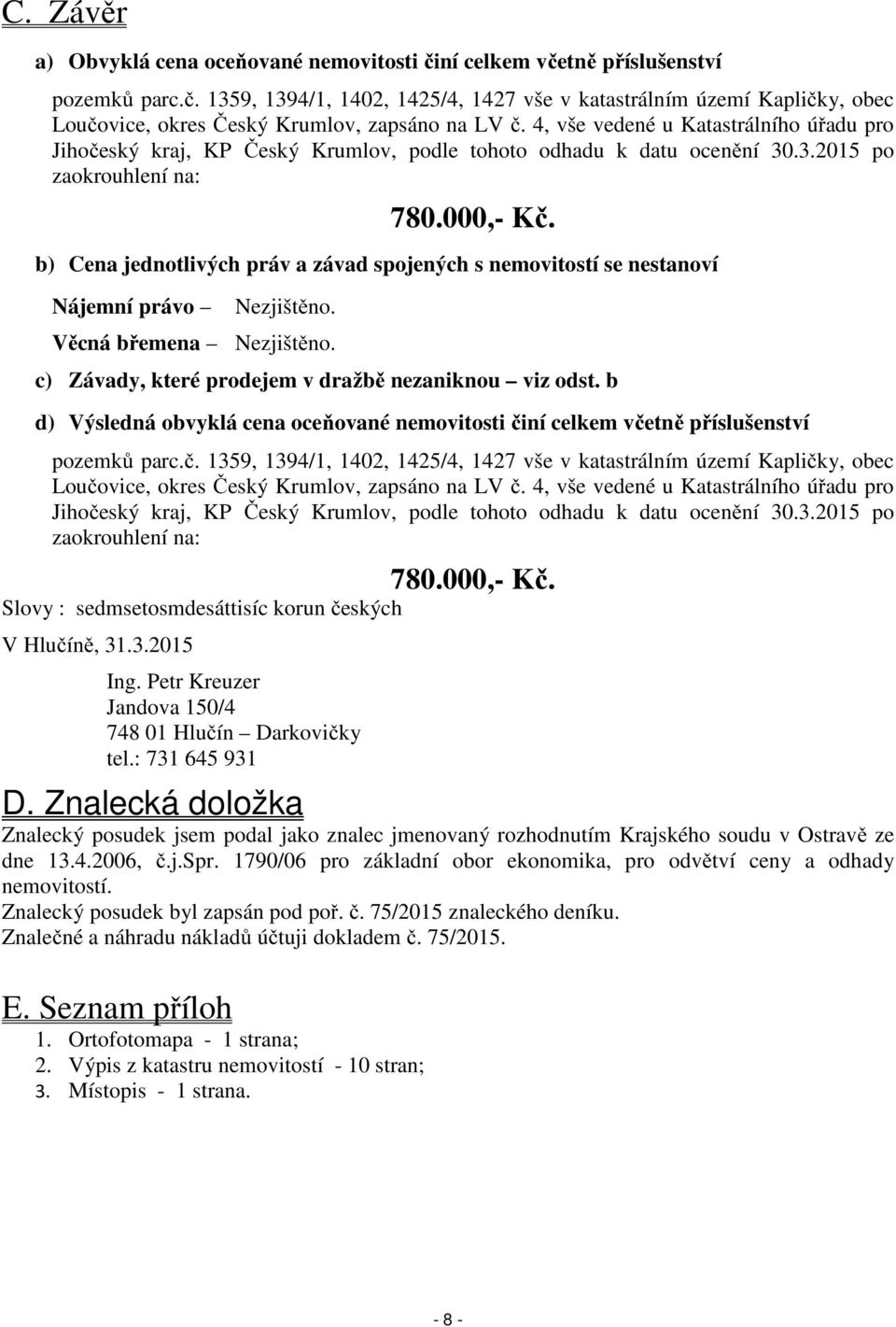 b) Cena jednotlivých práv a závad spojených s nemovitostí se nestanoví Nájemní právo Nezjištěno. Věcná břemena Nezjištěno. c) Závady, které prodejem v dražbě nezaniknou viz odst.