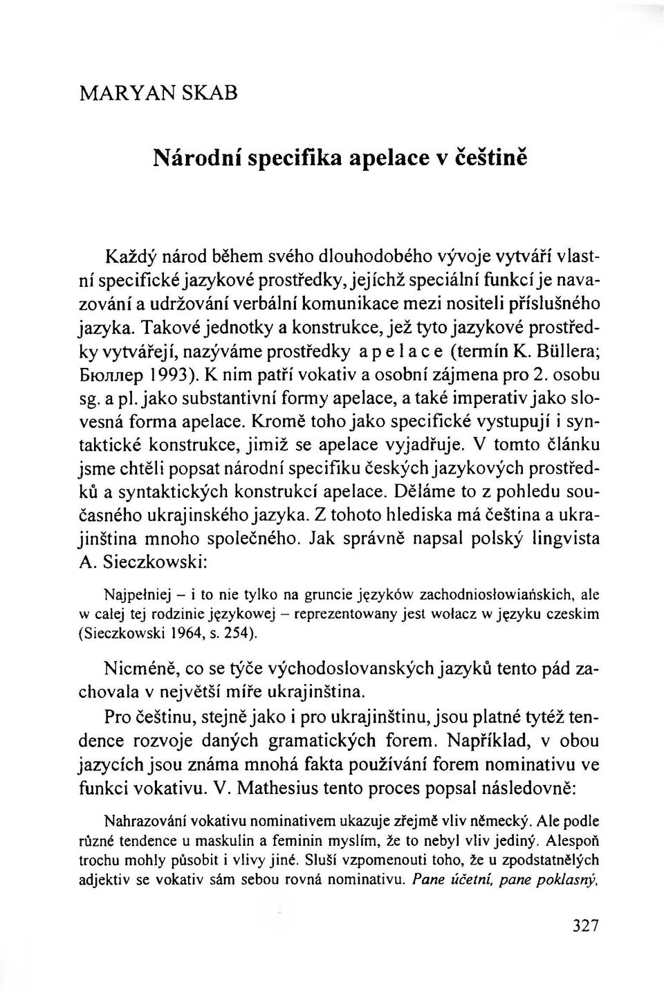 K nim patří vokativ a osobní zájmena pro 2. osobu sg. a pl. jako substantivní formy apelace, a také imperativ jako slovesná forma apelace.