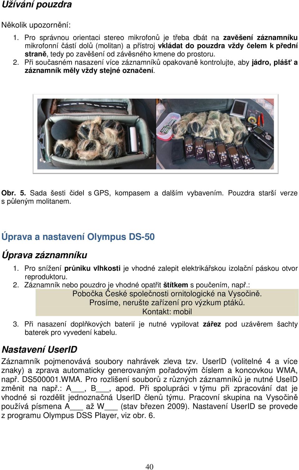 kmene do prostoru. 2. Při současném nasazení více záznamníků opakovaně kontrolujte, aby jádro, plášť a záznamník měly vždy stejné označení. Obr. 5. Sada šesti čidel s GPS, kompasem a dalším vybavením.