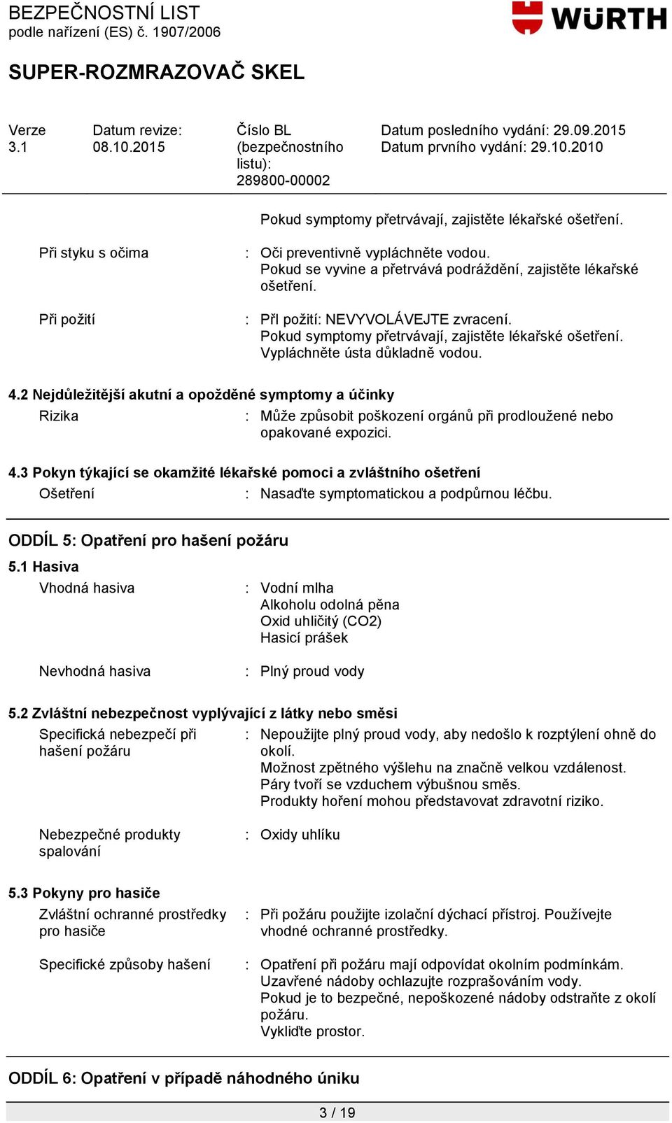 2 Nejdůležitější akutní a opožděné symptomy a účinky Rizika : Můţe způsobit poškození orgánů při prodlouţené nebo opakované expozici. 4.