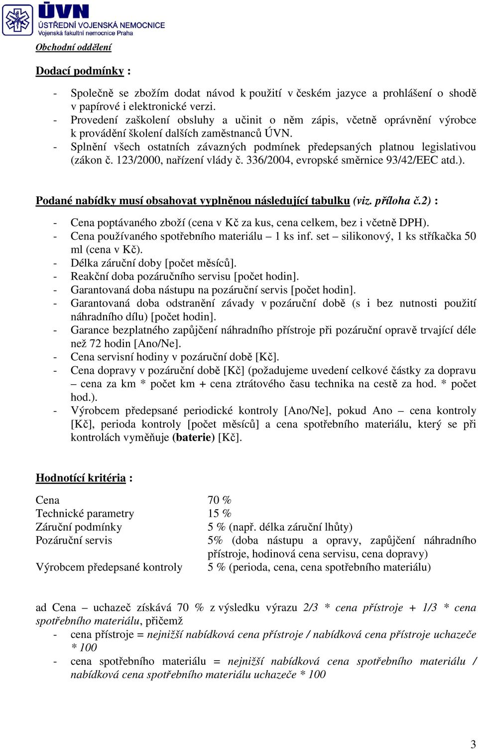 - Splnění všech ostatních závazných podmínek předepsaných platnou legislativou (zákon č. 123/2000, nařízení vlády č. 336/2004, evropské směrnice 93/42/EEC atd.).