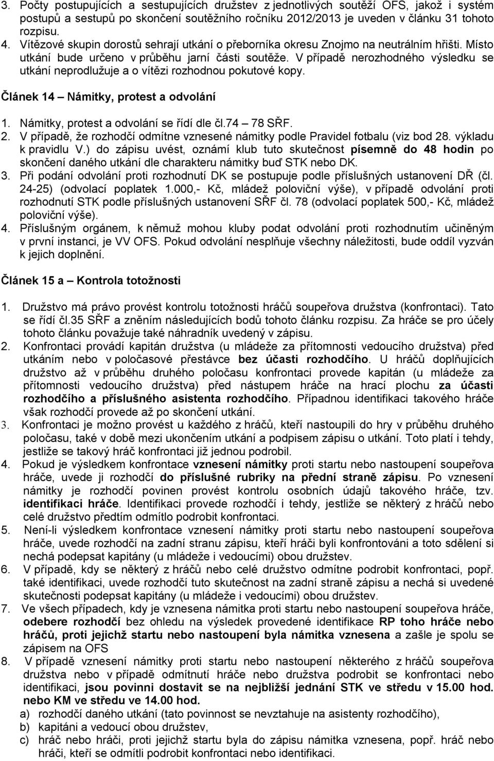 V případě nerozhodného výsledku se utkání neprodlužuje a o vítězi rozhodnou pokutové kopy. Článek 14 Námitky, protest a odvolání 1. Námitky, protest a odvolání se řídí dle čl.74 78 SŘF. 2.