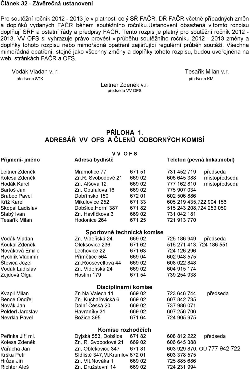 VV OFS si vyhrazuje právo provést v průběhu soutěžního ročníku 2012-2013 změny a doplňky tohoto rozpisu nebo mimořádná opatření zajišťující regulérní průběh soutěží.