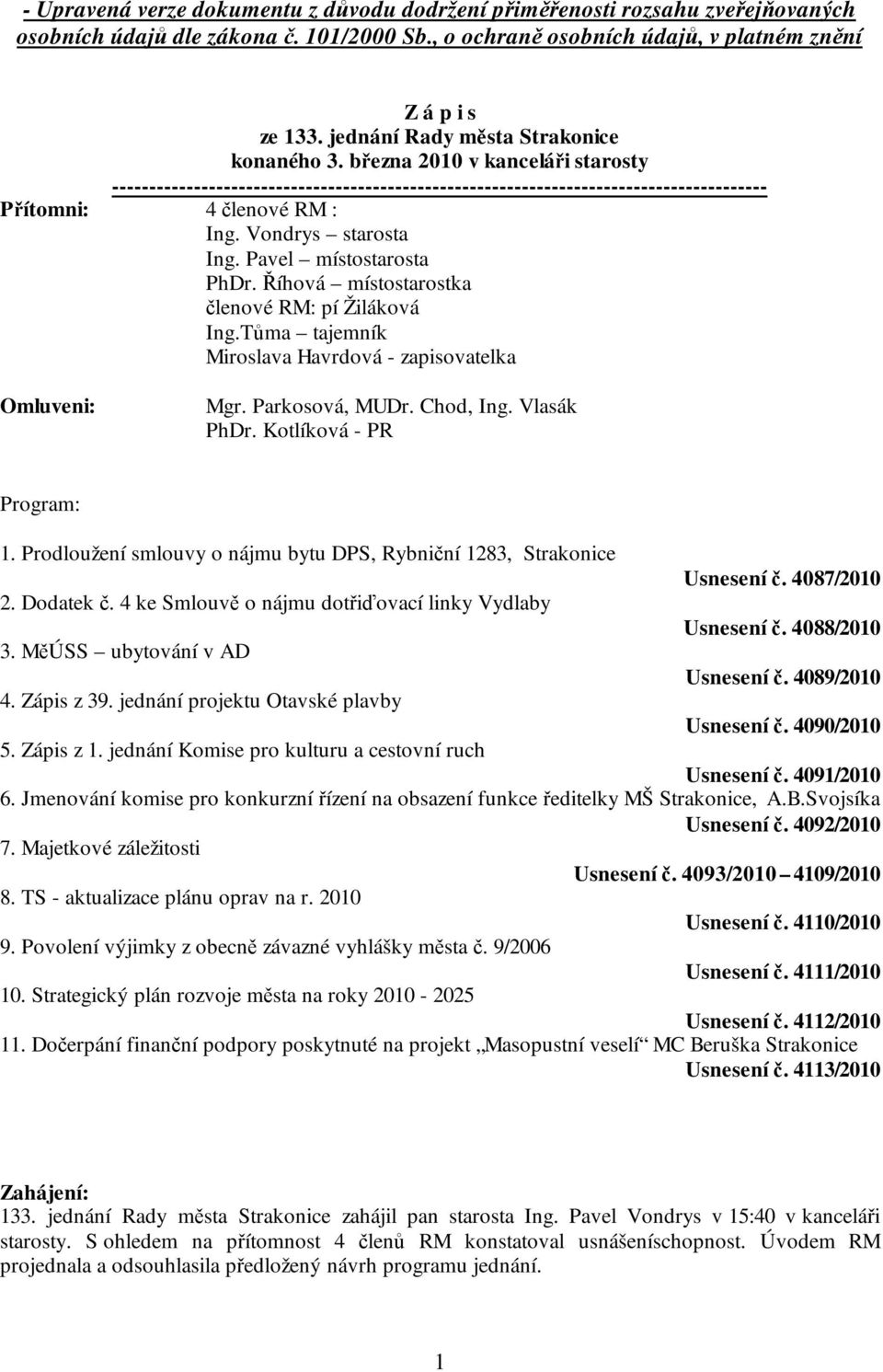 Vondrys starosta Ing. Pavel místostarosta PhDr. Říhová místostarostka členové RM: pí Žiláková Ing.Tůma tajemník Miroslava Havrdová - zapisovatelka Omluveni: Mgr. Parkosová, MUDr. Chod, Ing.