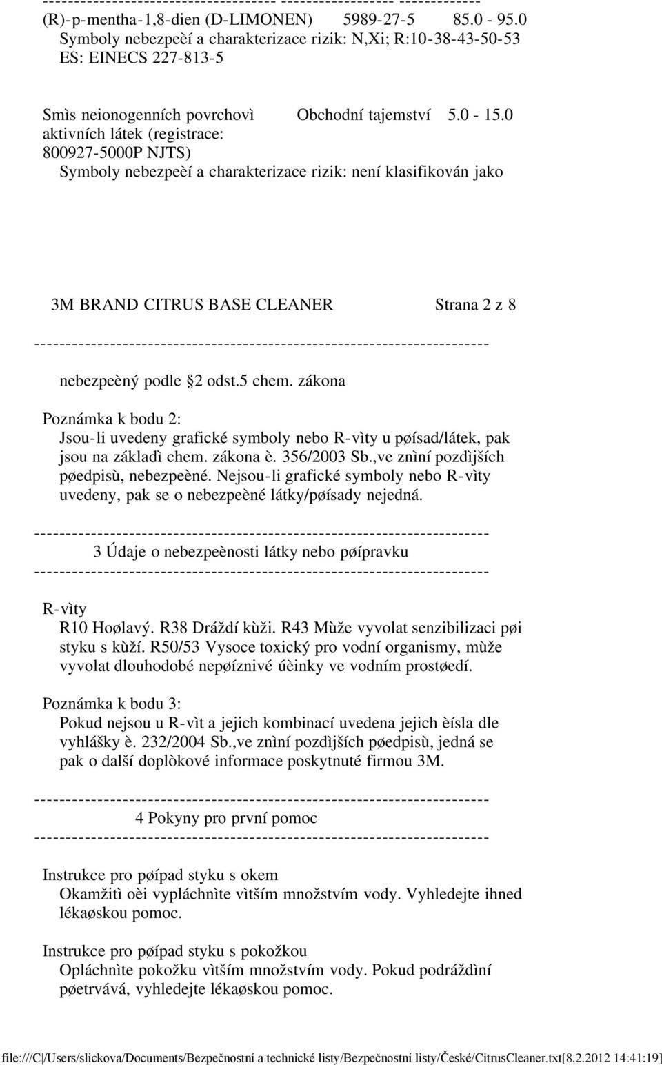 0 aktivních látek (registrace: 800927-5000P NJTS) Symboly nebezpeèí a charakterizace rizik: není klasifikován jako 3M BRAND CITRUS BASE CLEANER Strana 2 z 8 nebezpeèný podle 2 odst.5 chem.