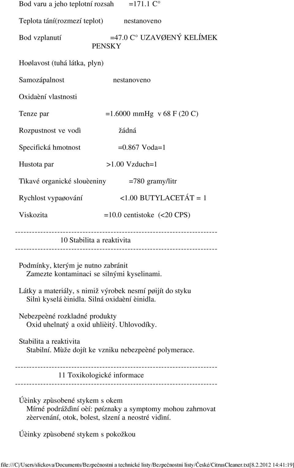 6000 mmhg v 68 F (20 C) Rozpustnost ve vodì Specifická hmotnost Hustota par Tìkavé organické slouèeniny žádná =0.867 Voda=1 >1.00 Vzduch=1 =780 gramy/litr Rychlost vypaøování <1.