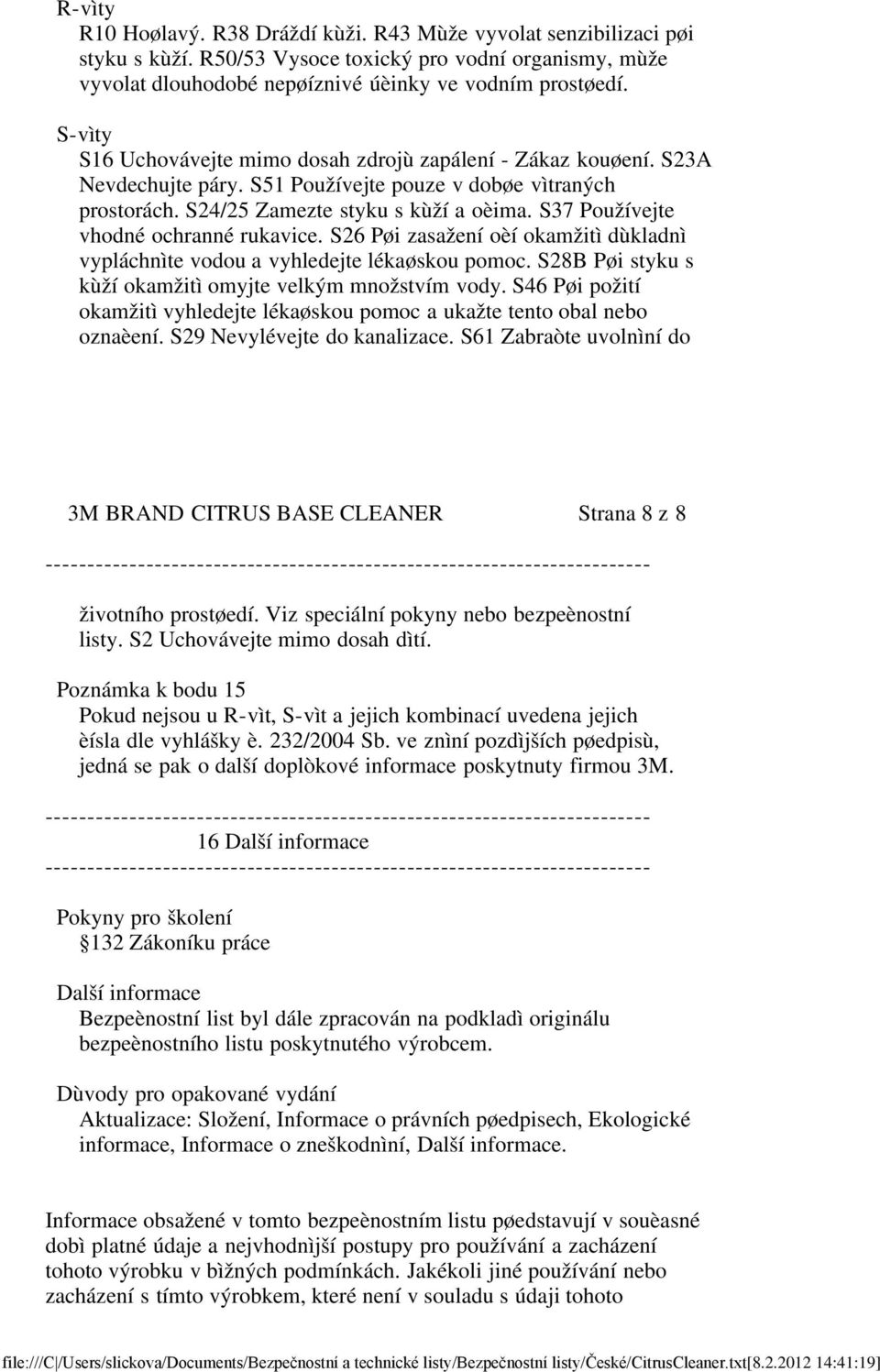 S37 Používejte vhodné ochranné rukavice. S26 Pøi zasažení oèí okamžitì dùkladnì vypláchnìte vodou a vyhledejte lékaøskou pomoc. S28B Pøi styku s kùží okamžitì omyjte velkým množstvím vody.