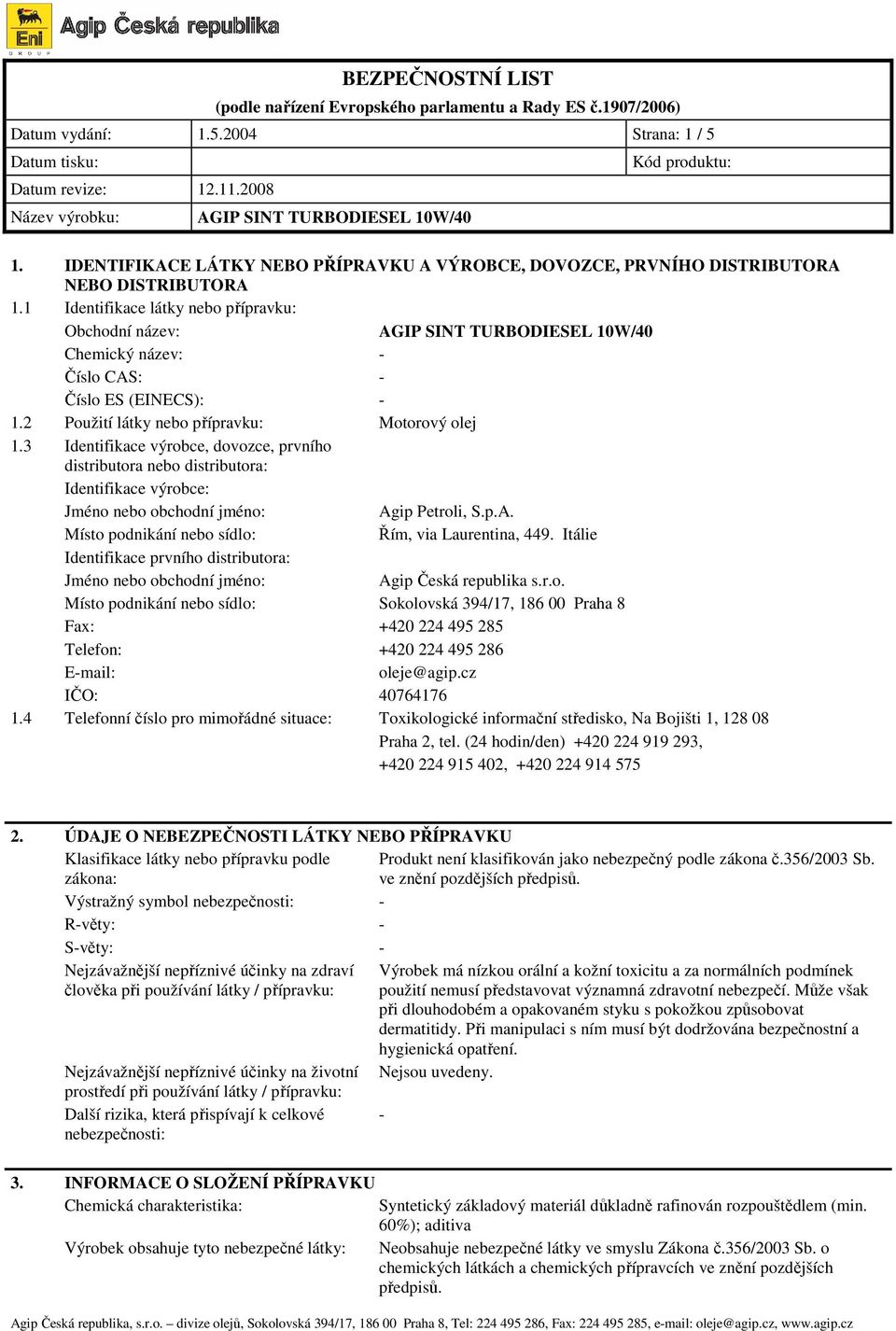 3 Identifikace výrobce, dovozce, prvního distributora nebo distributora: Identifikace výrobce: Jméno nebo obchodní jméno: Agip Petroli, S.p.A. Místo podnikání nebo sídlo: Řím, via Laurentina, 449.