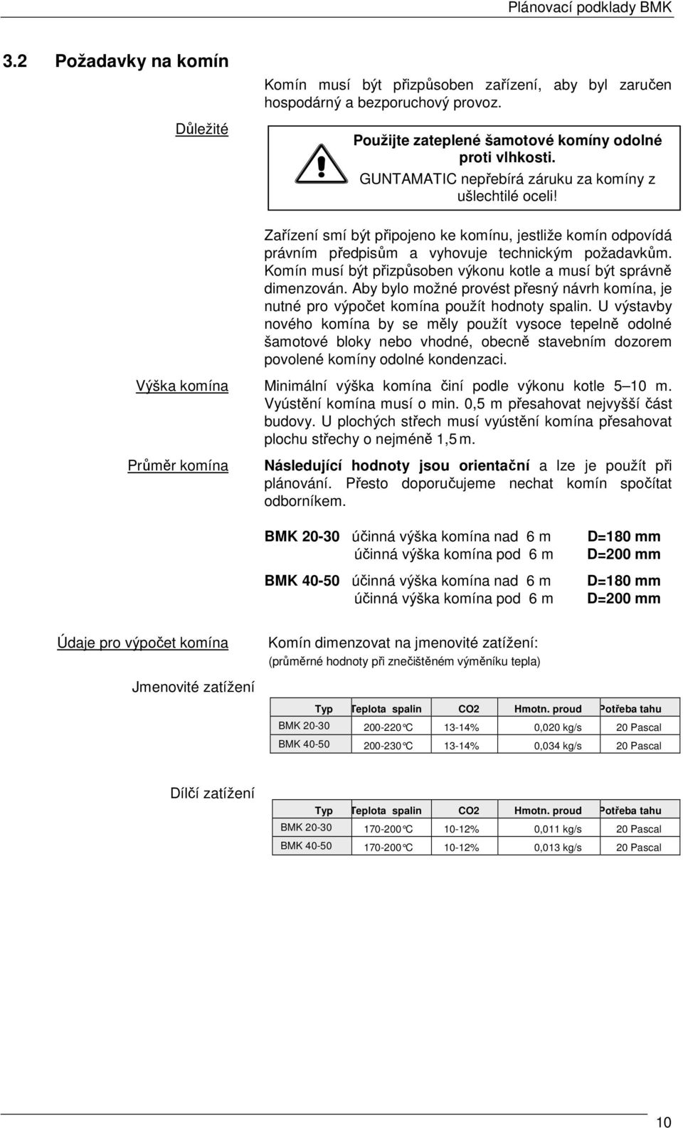 Komín musí být přizpůsoben výkonu kotle a musí být správně dimenzován. Aby bylo možné provést přesný návrh komína, je nutné pro výpočet komína použít hodnoty spalin.