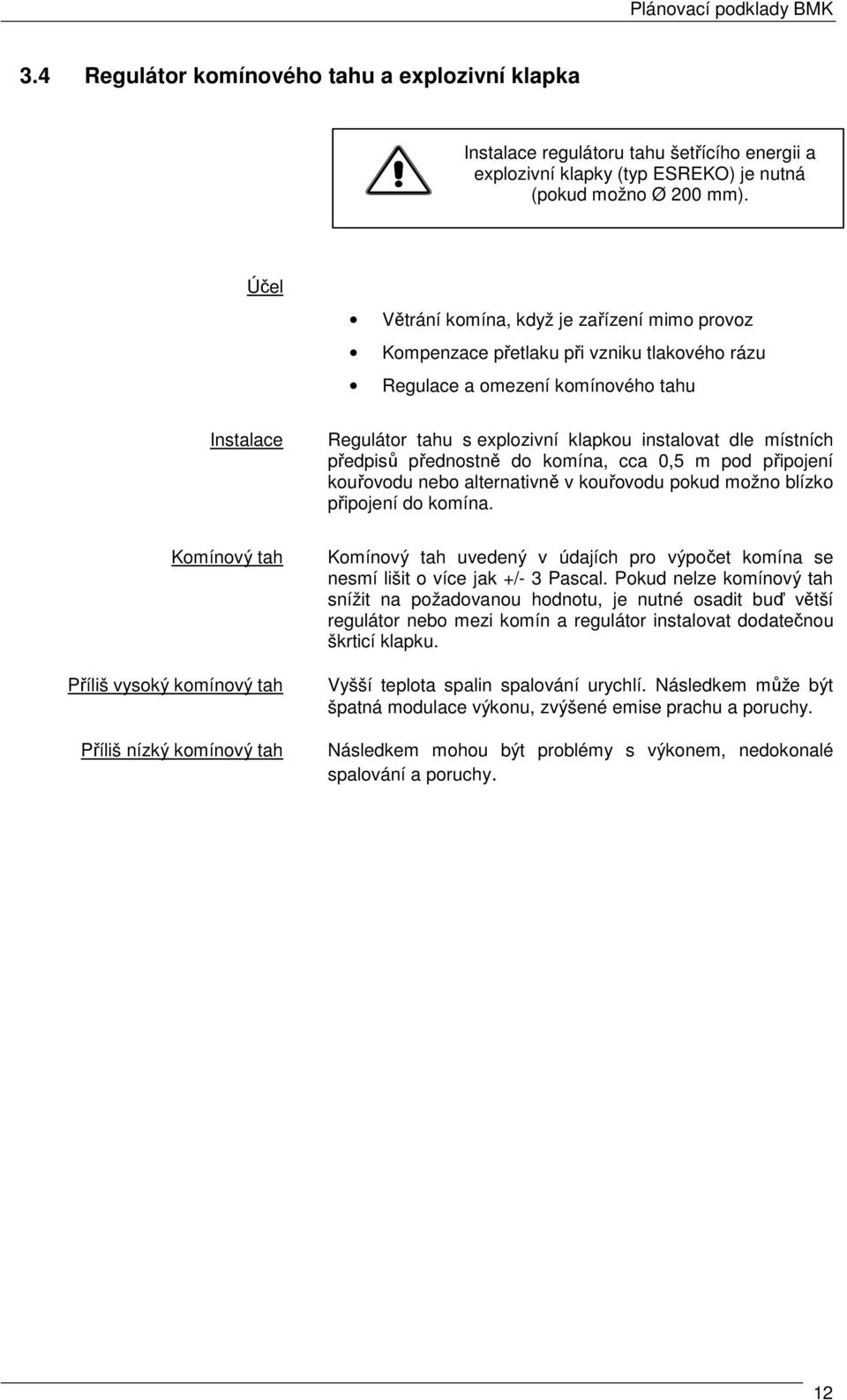 místních předpisů přednostně do komína, cca 0,5 m pod připojení kouřovodu nebo alternativně v kouřovodu pokud možno blízko připojení do komína.