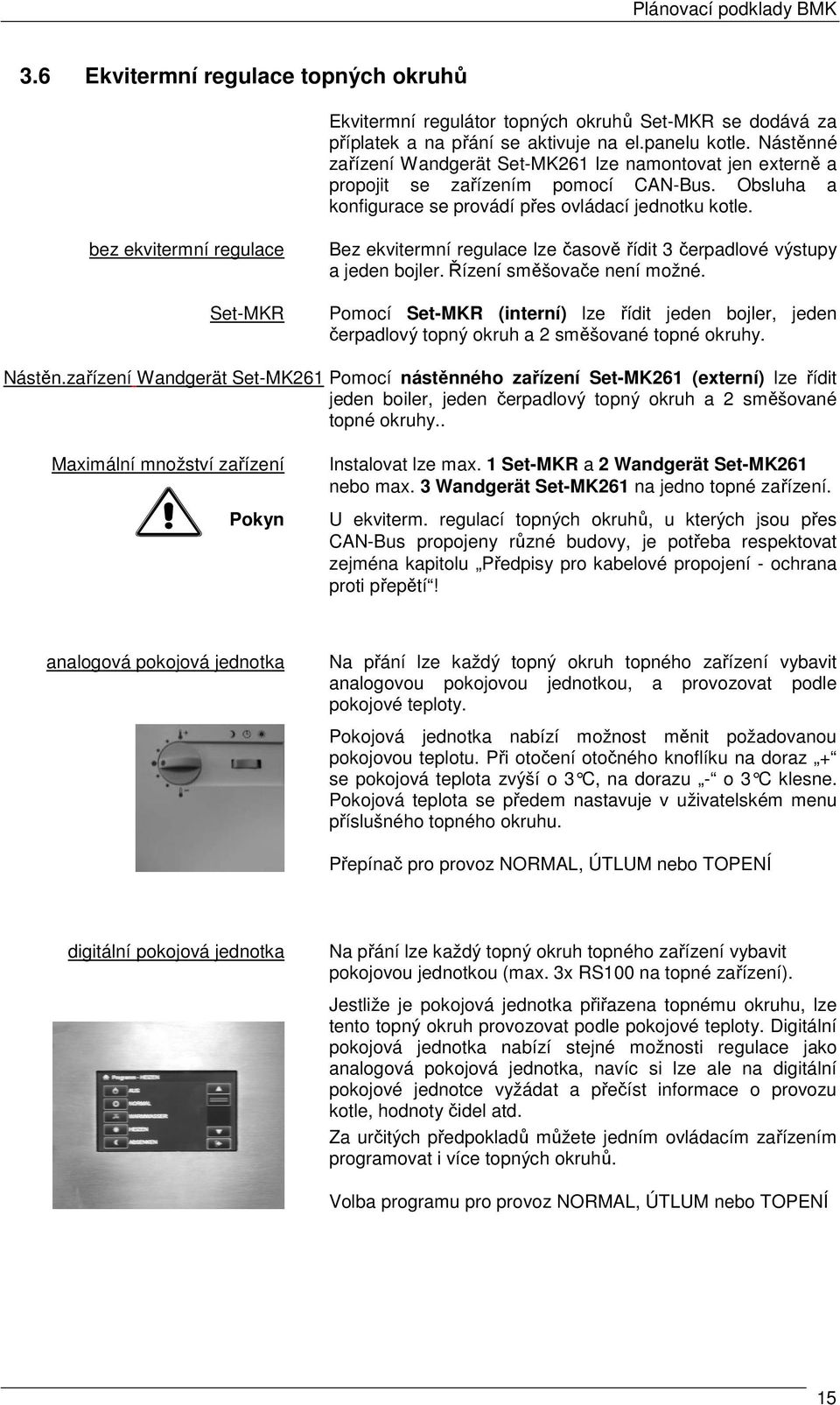 bez ekvitermní regulace Set-MKR Bez ekvitermní regulace lze časově řídit 3 čerpadlové výstupy a jeden bojler. Řízení směšovače není možné.