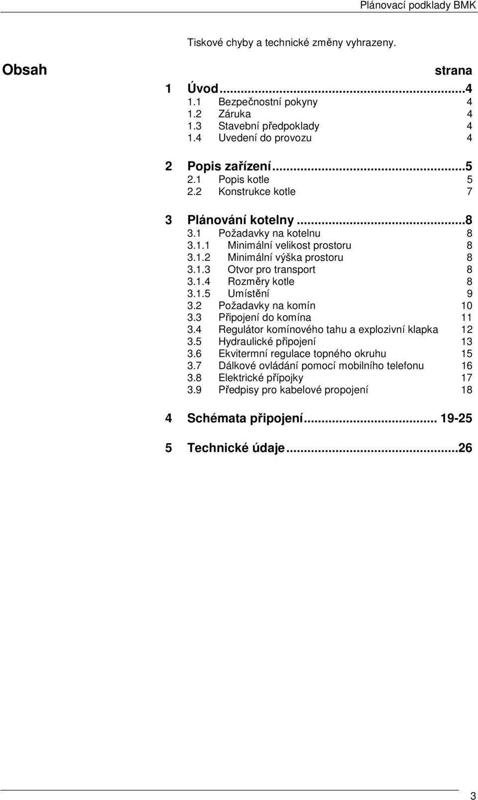 1.4 Rozměry kotle 8 3.1.5 Umístění 9 3.2 Požadavky na komín 10 3.3 Připojení do komína 11 3.4 Regulátor komínového tahu a explozivní klapka 12 3.5 Hydraulické připojení 13 3.