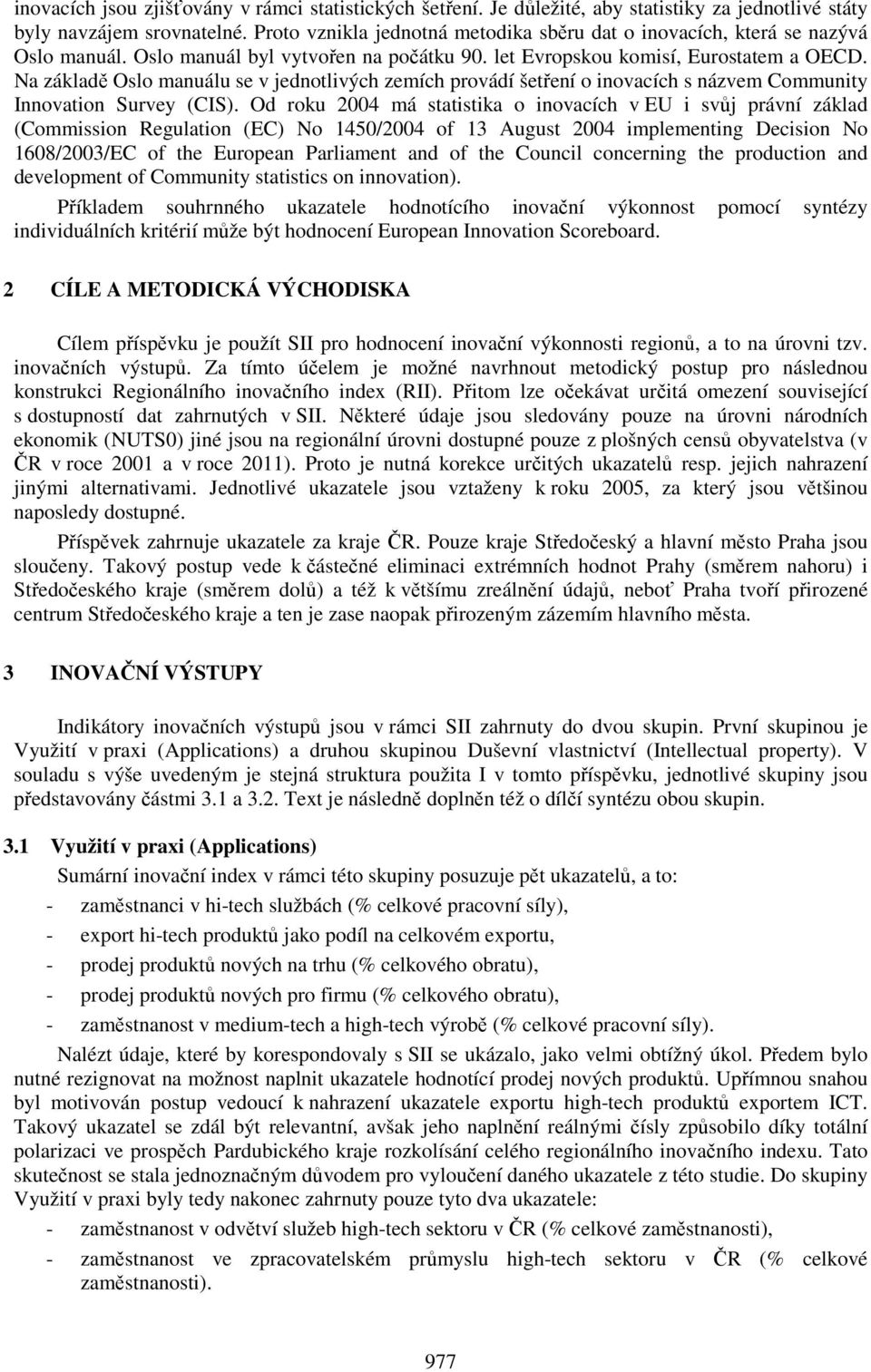 Na základě Oslo manuálu se v jednotlivých zemích provádí šetření o inovacích s názvem Community Innovation Survey (CIS).