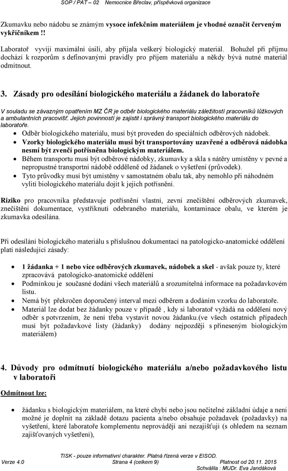Zásady pro odesílání biologického materiálu a žádanek do laboratoře V souladu se závazným opatřením MZ ČR je odběr biologického materiálu záležitostí pracovníků lůžkových a ambulantních pracovišť.