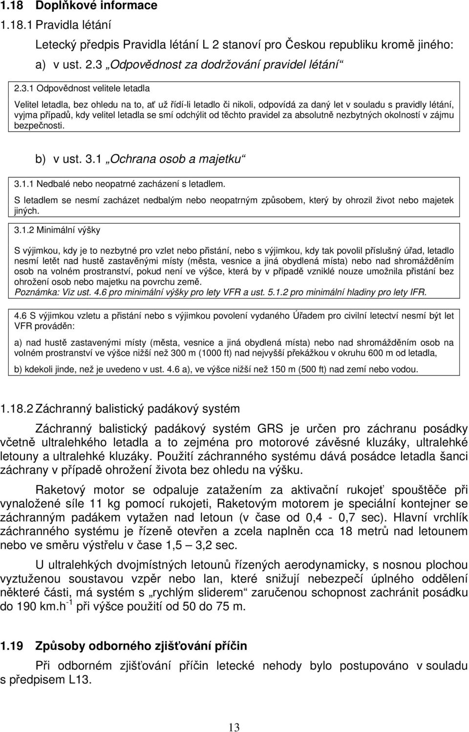 1 Odpovědnost velitele letadla Velitel letadla, bez ohledu na to, ať už řídí-li letadlo či nikoli, odpovídá za daný let v souladu s pravidly létání, vyjma případů, kdy velitel letadla se smí odchýlit