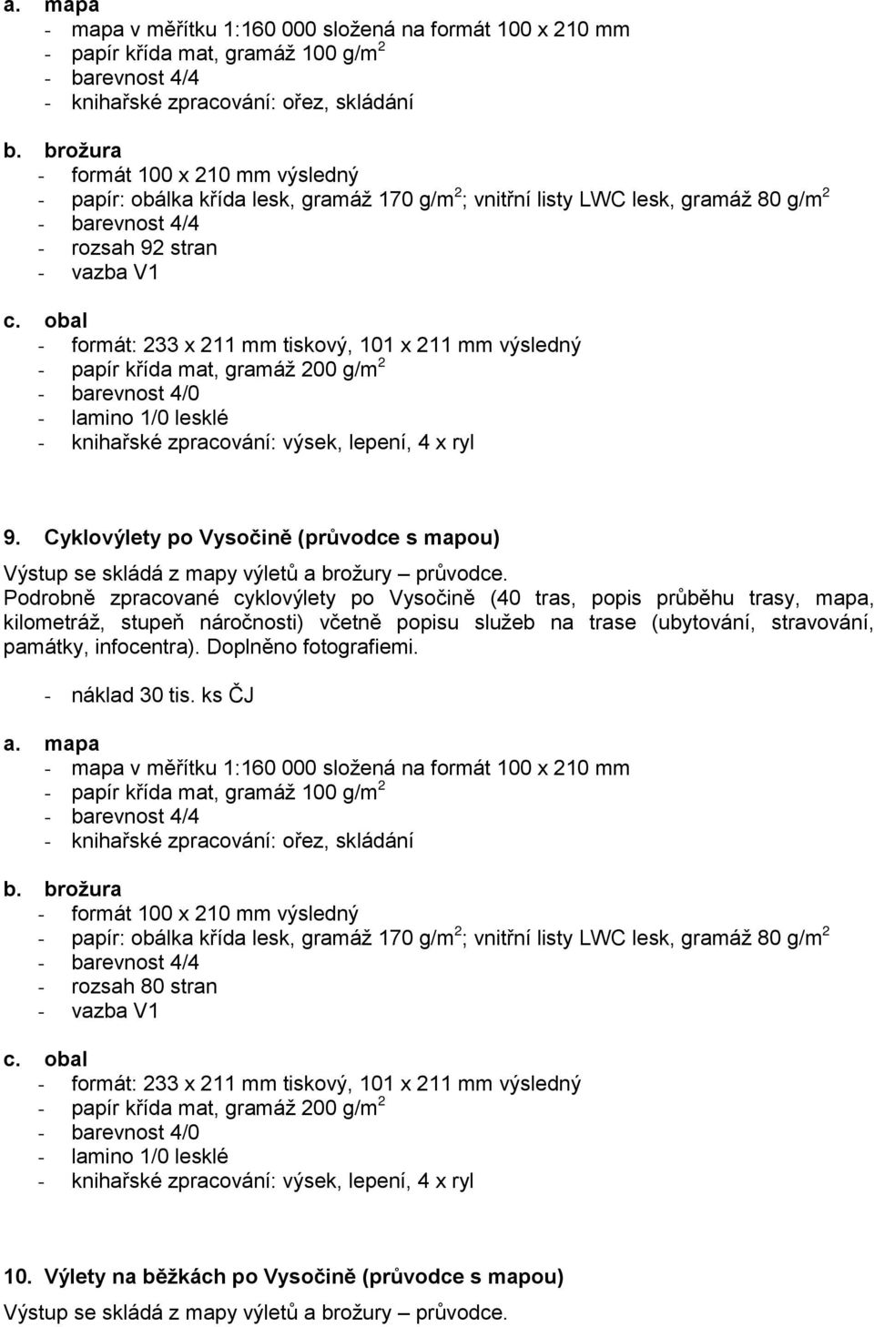 obal - formát: 233 x 211 mm tiskový, 101 x 211 mm výsledný - papír křída mat, gramáž 200 g/m 2 - barevnost 4/0 - lamino 1/0 lesklé - knihařské zpracování: výsek, lepení, 4 x ryl 9.