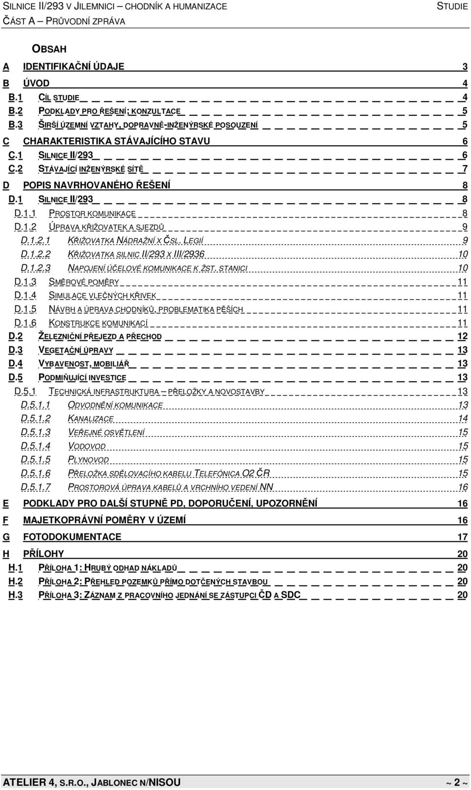 LEGIÍ 9 D.1.2.2 KŘIŽOVATKA SILNIC II/293 X III/2936 10 D.1.2.3 NAPOJENÍ ÚČELOVÉ KOMUNIKACE K ŽST. STANICI 10 D.1.3 SMĚROVÉ POMĚRY 11 D.1.4 SIMULACE VLEČNÝCH KŘIVEK 11 D.1.5 NÁVRH A ÚPRAVA CHODNÍKŮ, PROBLEMATIKA PĚŠÍCH 11 D.