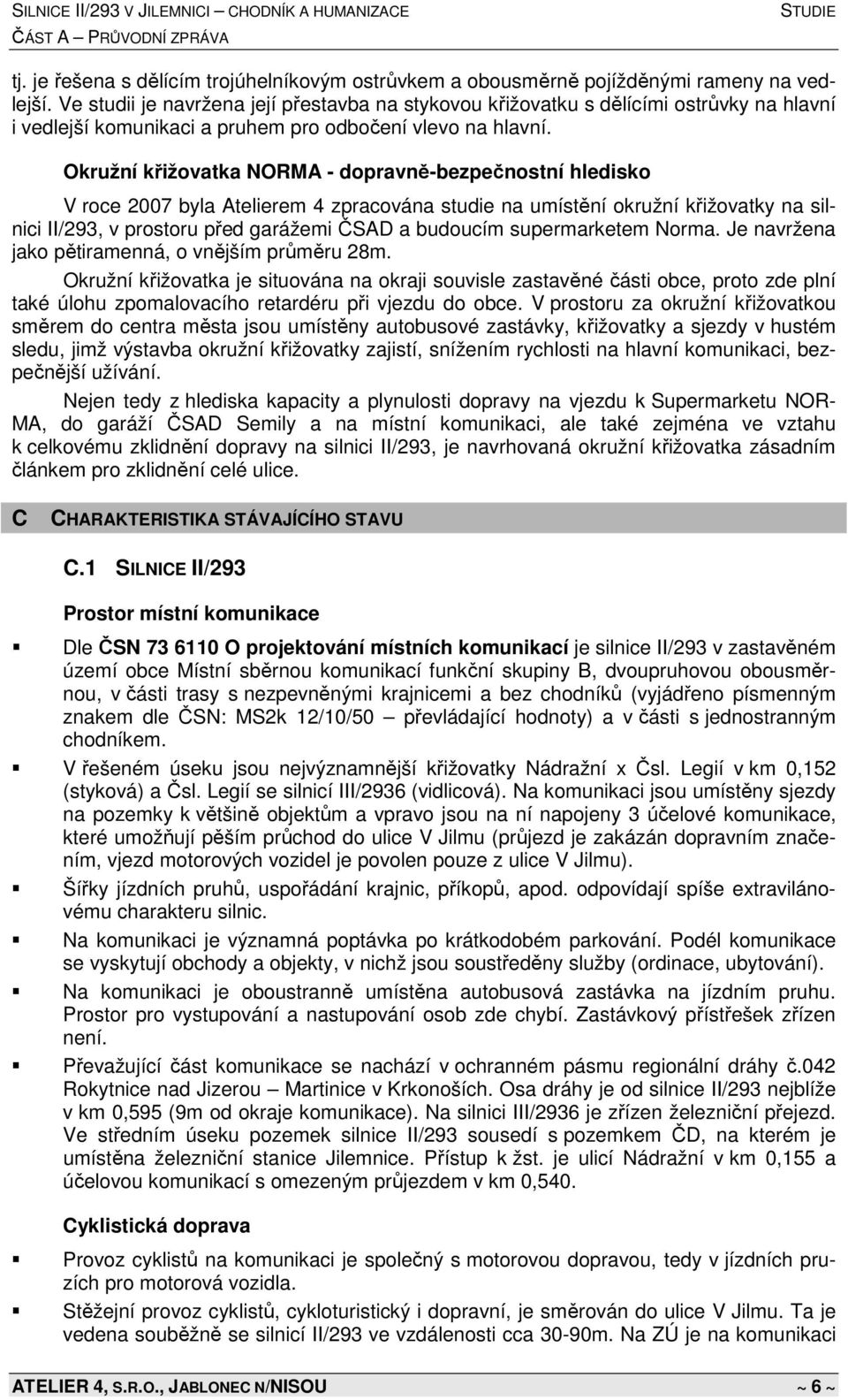 Okružní křižovatka NORMA - dopravně-bezpečnostní hledisko V roce 2007 byla Atelierem 4 zpracována studie na umístění okružní křižovatky na silnici II/293, v prostoru před garážemi ČSAD a budoucím