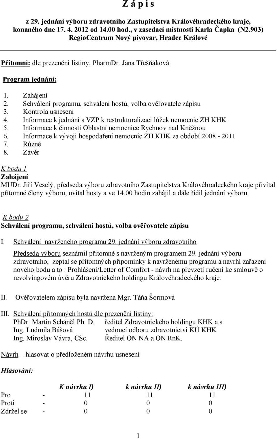 Schválení programu, schválení hostů, volba ověřovatele zápisu 3. Kontrola usnesení 4. Informace k jednání s VZP k restrukturalizaci lůžek nemocnic ZH KHK 5.