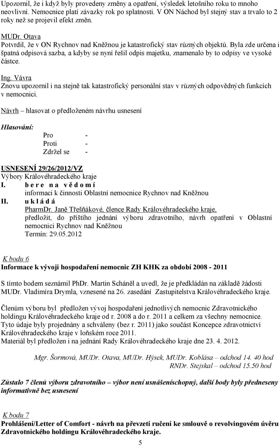 Byla zde určena i špatná odpisová sazba, a kdyby se nyní řešil odpis majetku, znamenalo by to odpisy ve vysoké částce.