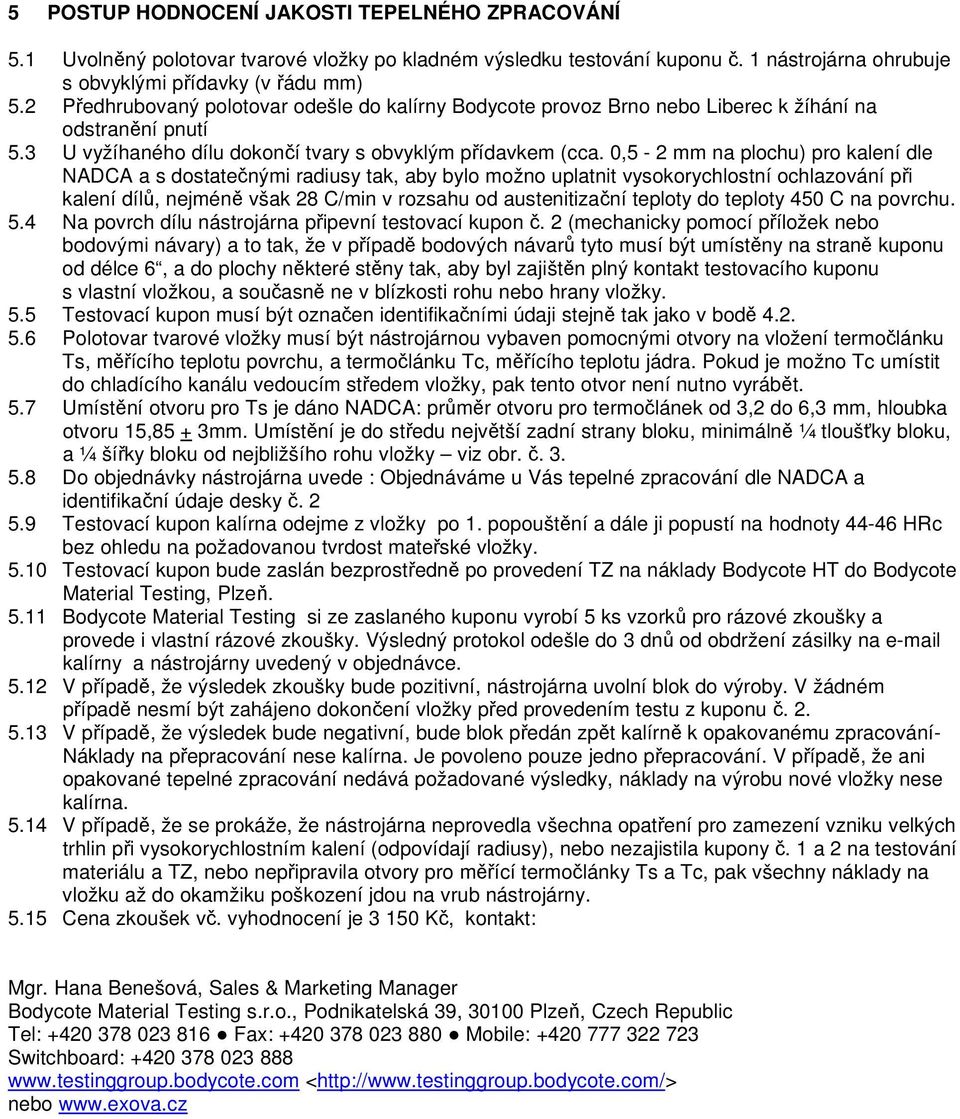 0,5-2 mm na plochu) pro kalení dle NADCA a s dostatečnými radiusy tak, aby bylo možno uplatnit vysokorychlostní ochlazování při kalení dílů, nejméně však 28 C/min v rozsahu od austenitizační teploty