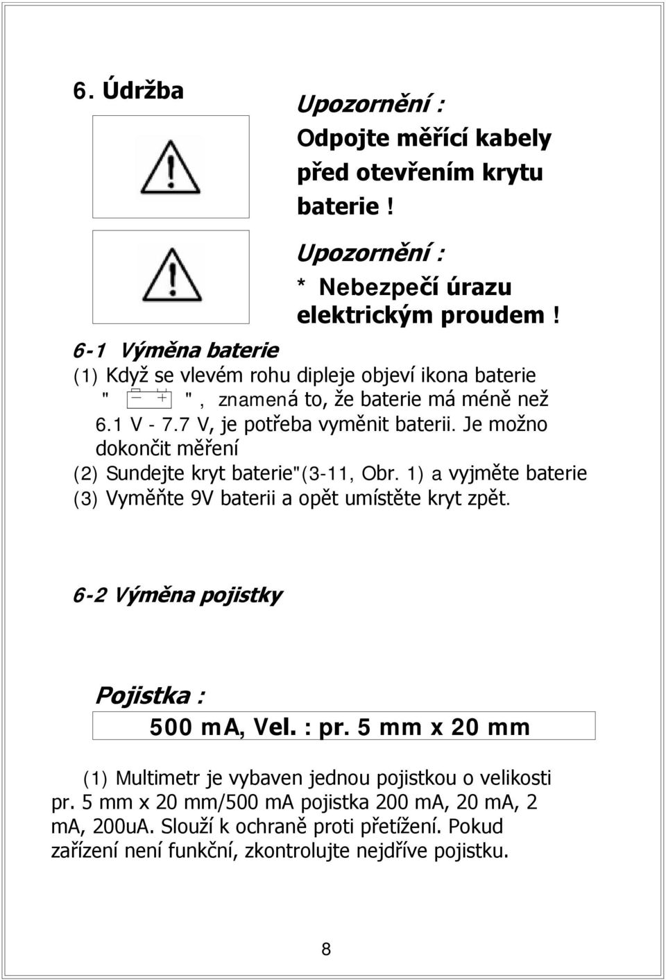 Je možno dokončit měření (2) Sundejte kryt baterie"(3-11, Obr. 1) a vyjměte baterie (3) Vyměňte 9V baterii a opět umístěte kryt zpět.