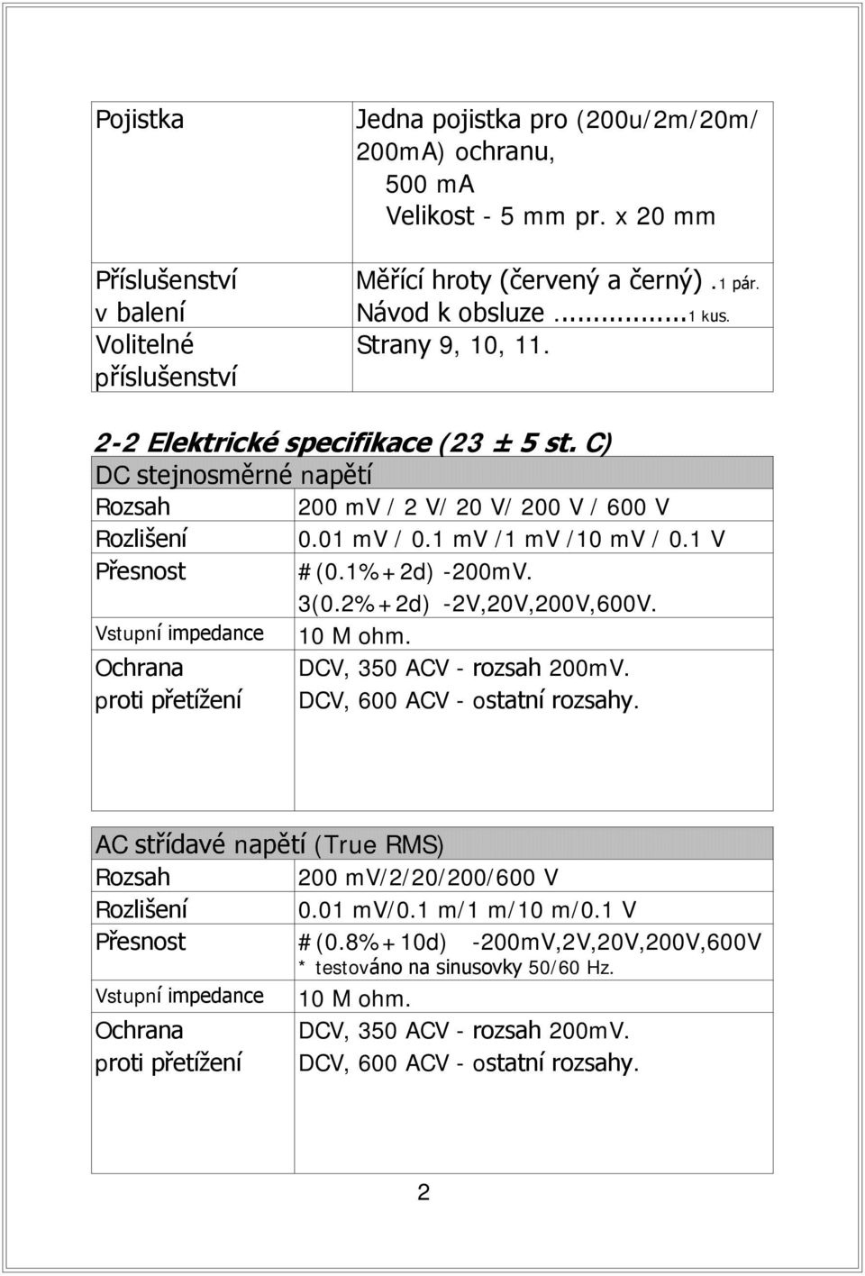 1 V Přesnost #(0.1%+2d) -200mV. 3(0.2%+2d) -2V,20V,200V,600V. Vstupní impedance 10 M ohm. Ochrana DCV, 350 ACV - rozsah 200mV. proti přetížení DCV, 600 ACV - ostatní rozsahy.