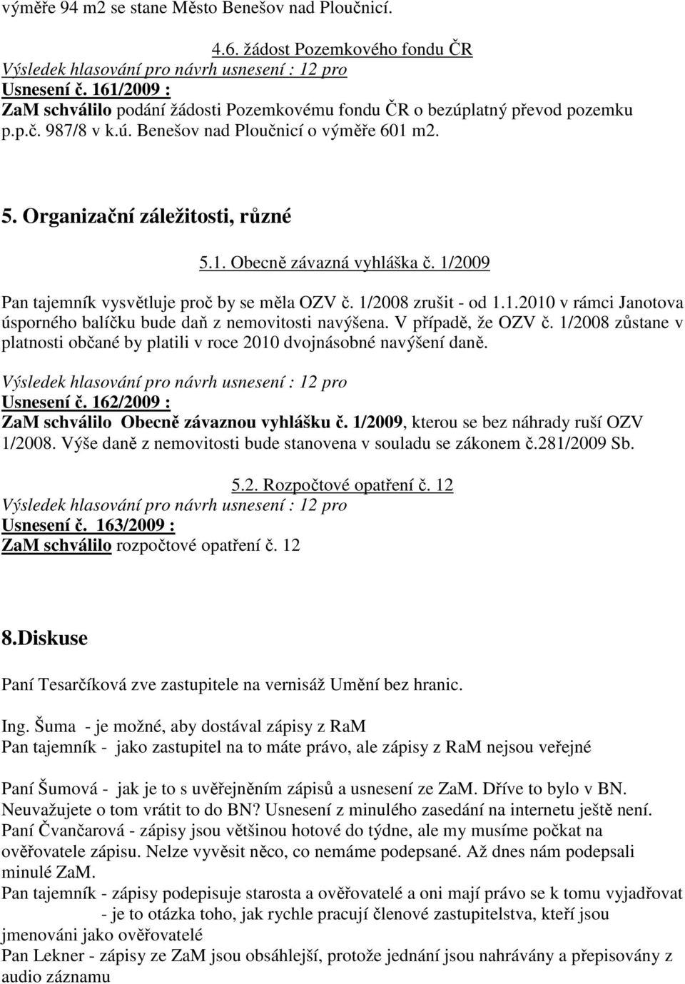 V případě, že OZV č. 1/2008 zůstane v platnosti občané by platili v roce 2010 dvojnásobné navýšení daně. Usnesení č. 162/2009 : ZaM schválilo Obecně závaznou vyhlášku č.