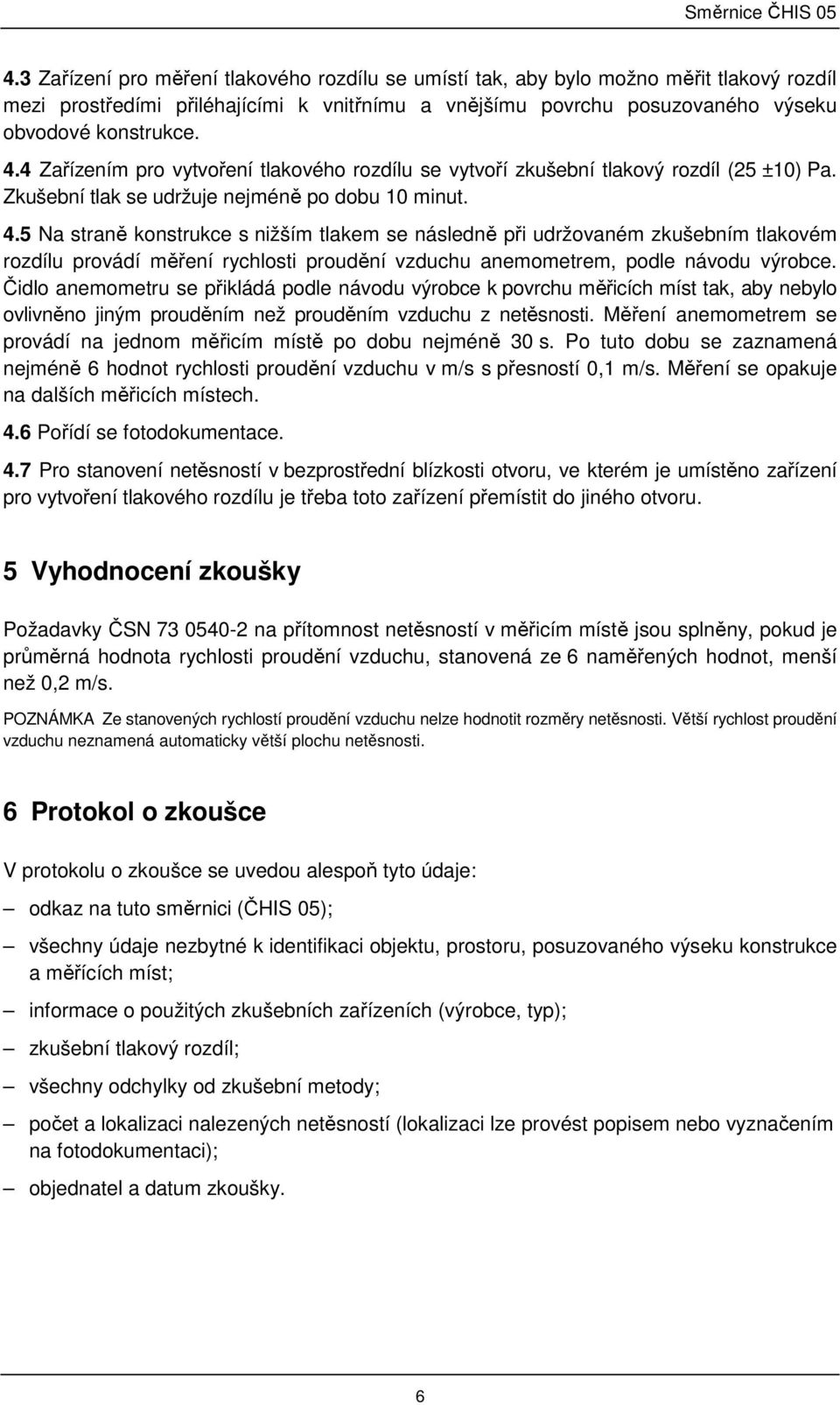 5 Na straně konstrukce s nižším tlakem se následně při udržovaném zkušebním tlakovém rozdílu provádí měření rychlosti proudění vzduchu anemometrem, podle návodu výrobce.