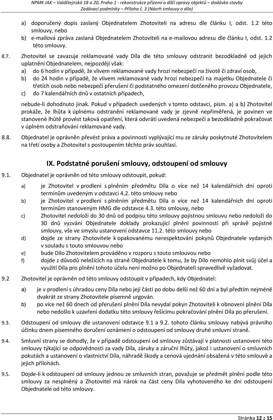 Zhotovitel se zavazuje reklamované vady Díla dle této smlouvy odstranit bezodkladně od jejich uplatnění Objednatelem, nejpozději však: a) do 6 hodin v případě, že vlivem reklamované vady hrozí