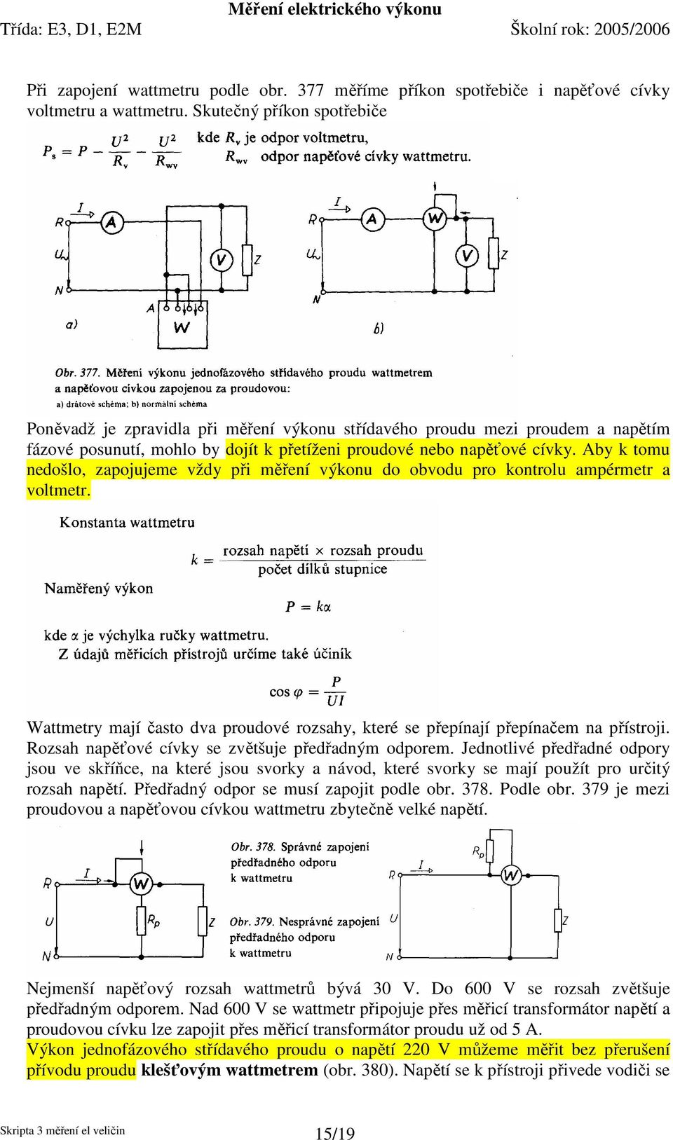 Aby k tomu nedošlo, zapojujeme vždy při měření výkonu do obvodu pro kontrolu ampérmetr a voltmetr. Wattmetry mají často dva proudové rozsahy, které se přepínají přepínačem na přístroji.