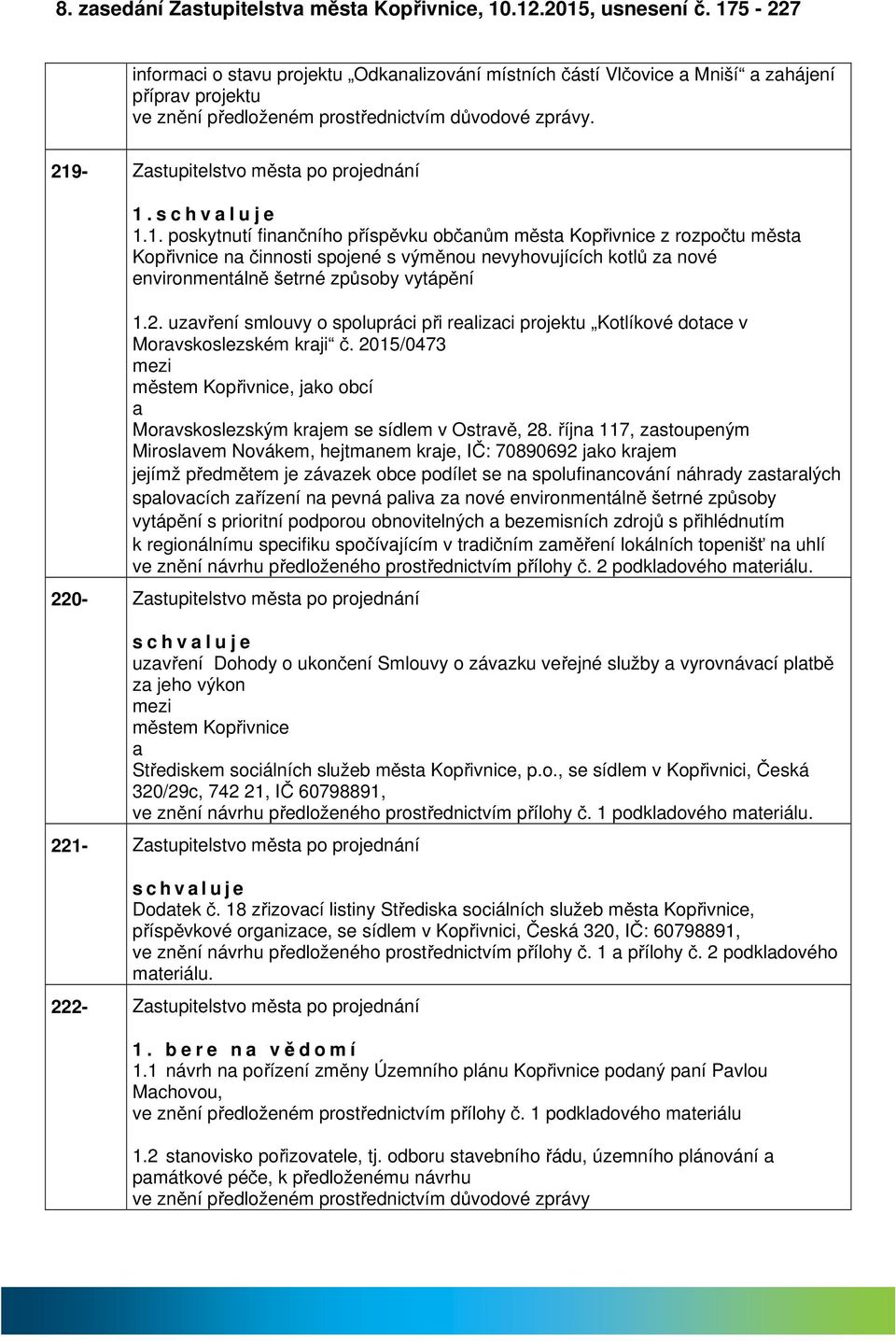 s c h v l u j e 1.1. poskytnutí finnčního příspěvku občnům měst Kopřivnice z rozpočtu měst Kopřivnice n činnosti spojené s výměnou nevyhovujících kotlů z nové environmentálně šetrné způsoby vytápění 1.