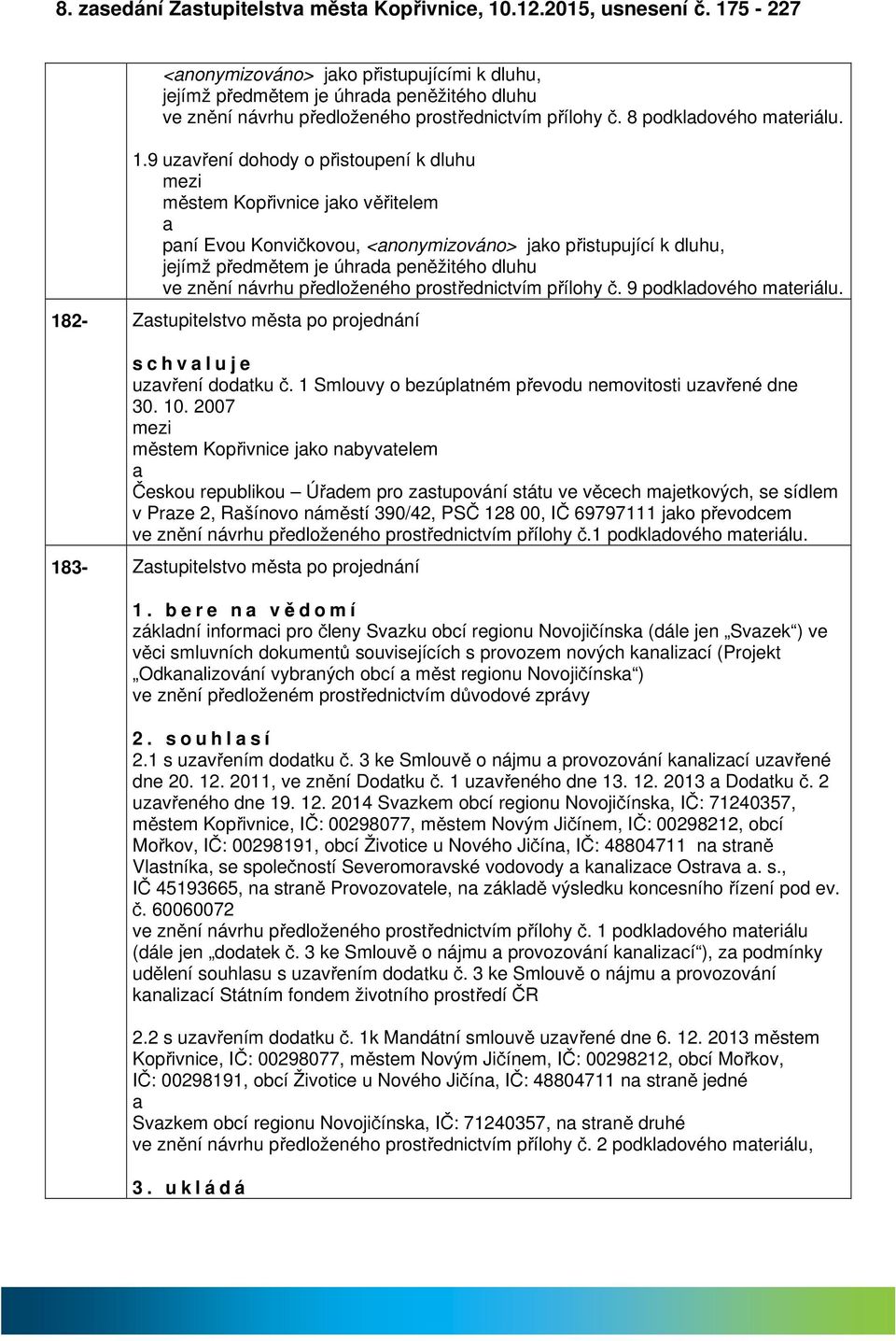 9 uzvření dohody o přistoupení k dluhu městem Kopřivnice jko věřitelem pní Evou Konvičkovou, <nonymizováno> jko přistupující k dluhu, jejímž předmětem je úhrd peněžitého dluhu ve znění návrhu