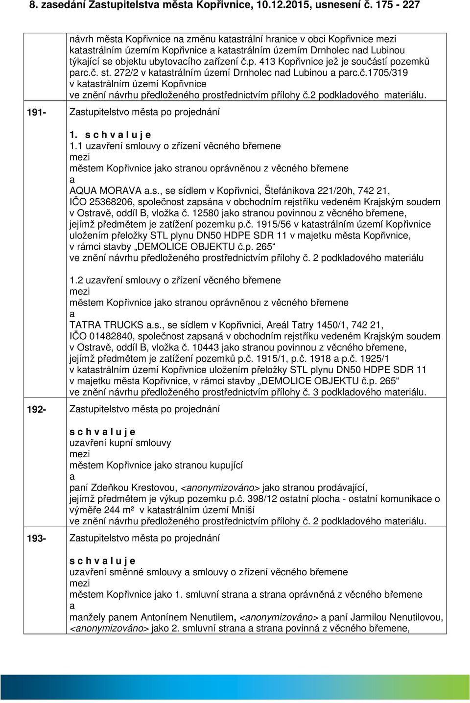 č. st. 272/2 v ktstrálním území Drnholec nd Lubinou prc.č.1705/319 v ktstrálním území Kopřivnice ve znění návrhu předloženého prostřednictvím přílohy č.2 podkldového mteriálu.