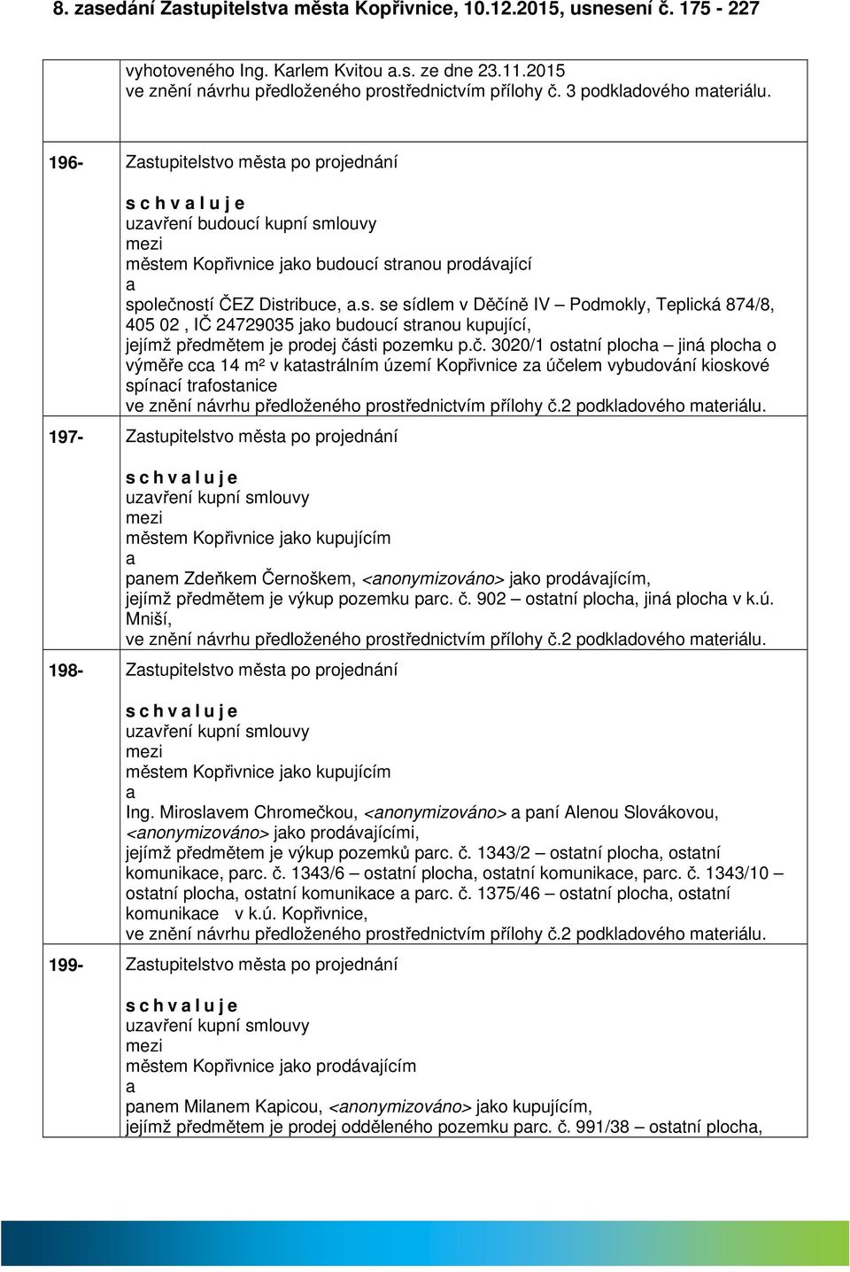 č. 3020/1 osttní ploch jiná ploch o výměře cc 14 m² v ktstrálním území Kopřivnice z účelem vybudování kioskové spíncí trfostnice ve znění návrhu předloženého prostřednictvím přílohy č.