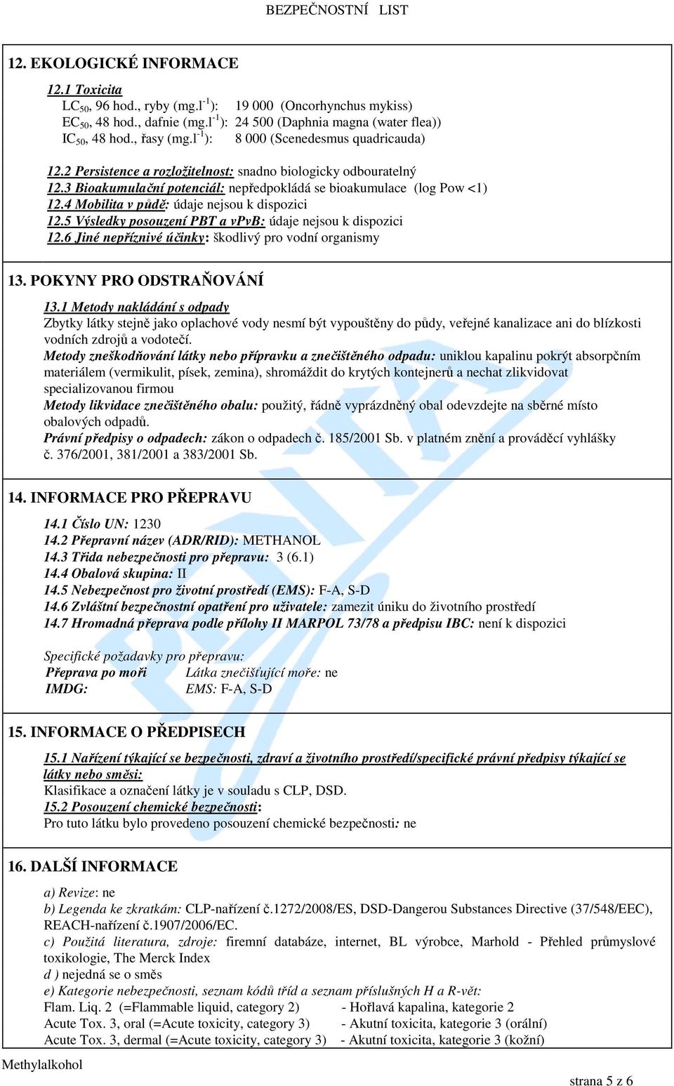 4 Mobilita v půdě: údaje nejsou k dispozici 12.5 Výsledky posouzení PBT a vpvb: údaje nejsou k dispozici 12.6 Jiné nepříznivé účinky: škodlivý pro vodní organismy 13. POKYNY PRO ODSTRAŇOVÁNÍ 13.