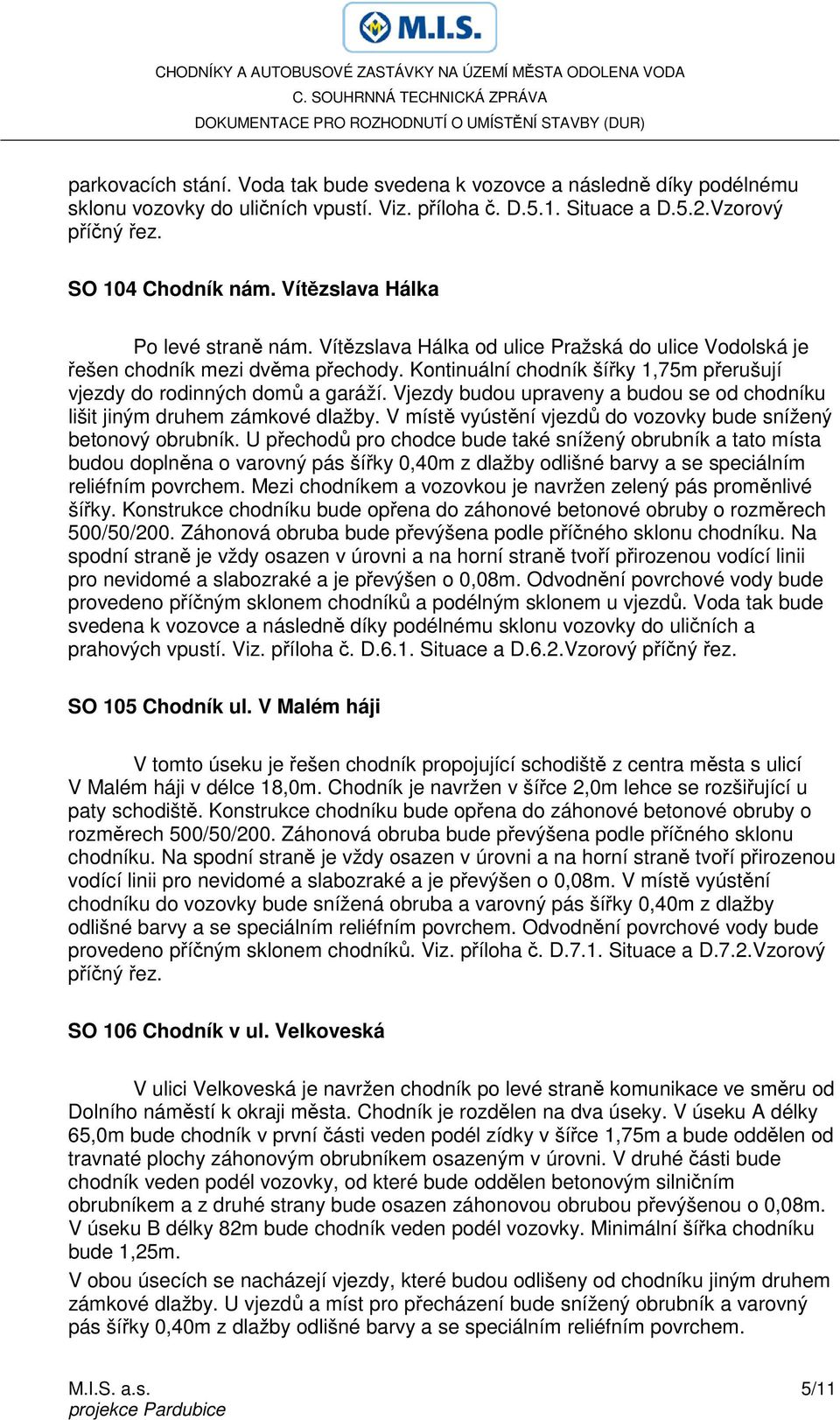 Kontinuální chodník šířky 1,75m přerušují vjezdy do rodinných domů a garáží. Vjezdy budou upraveny a budou se od chodníku lišit jiným druhem zámkové dlažby.