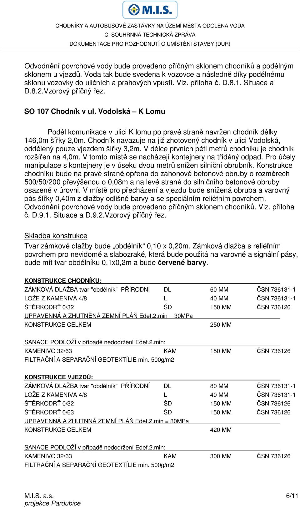 Chodník navazuje na již zhotovený chodník v ulici Vodolská, oddělený pouze vjezdem šířky 3,2m. V délce prvních pěti metrů chodníku je chodník rozšířen na 4,0m.