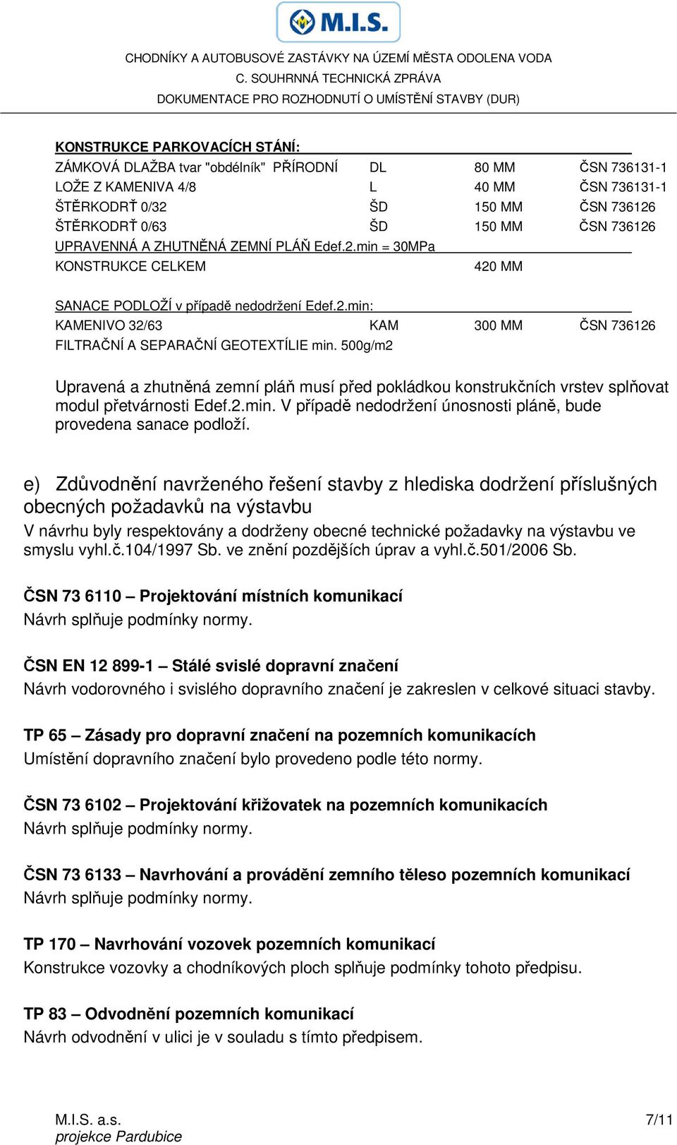 500g/m2 Upravená a zhutněná zemní pláň musí před pokládkou konstrukčních vrstev splňovat modul přetvárnosti Edef.2.min. V případě nedodržení únosnosti pláně, bude provedena sanace podloží.