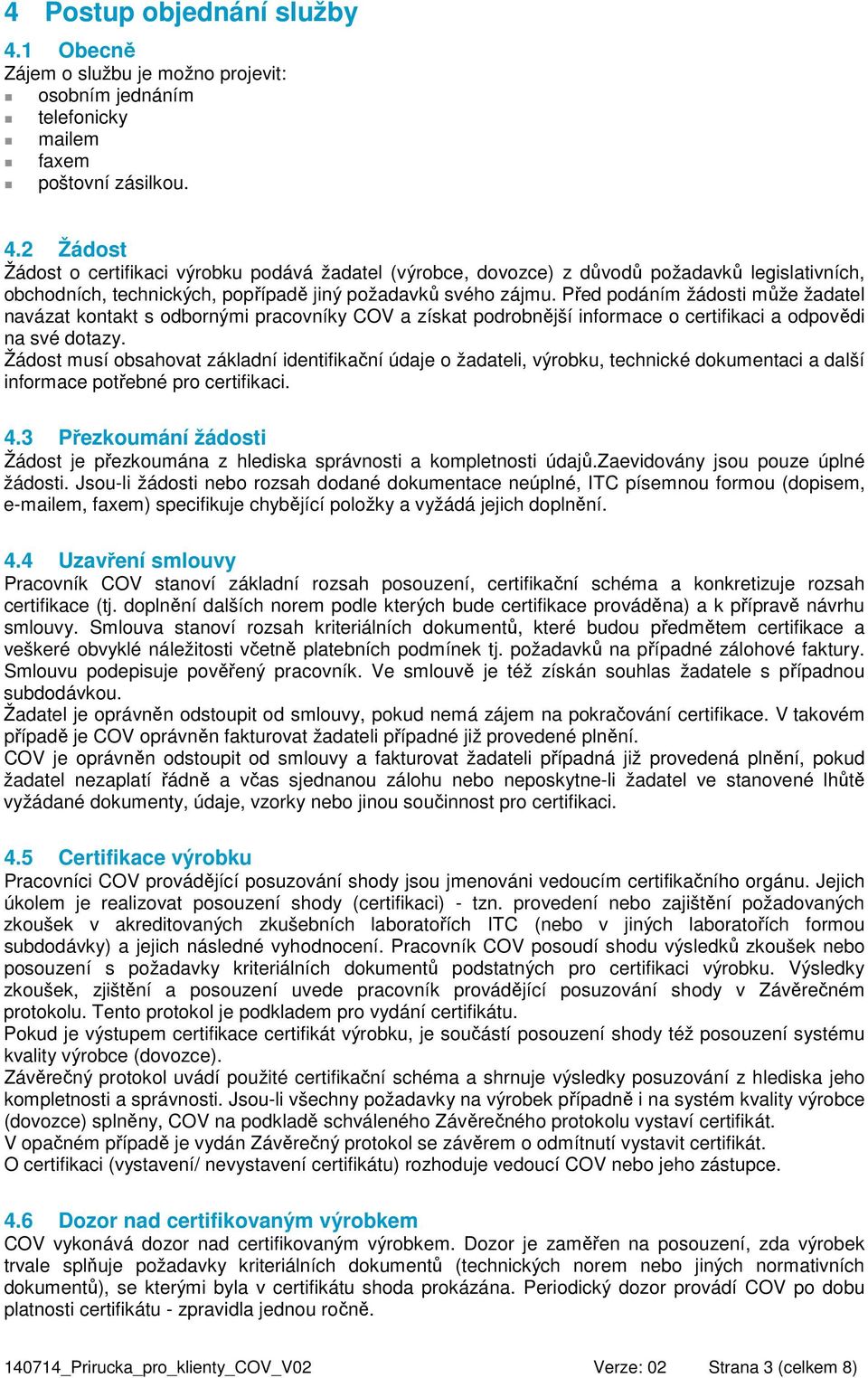 Žádost musí obsahovat základní identifikační údaje o žadateli, výrobku, technické dokumentaci a další informace potřebné pro certifikaci. 4.