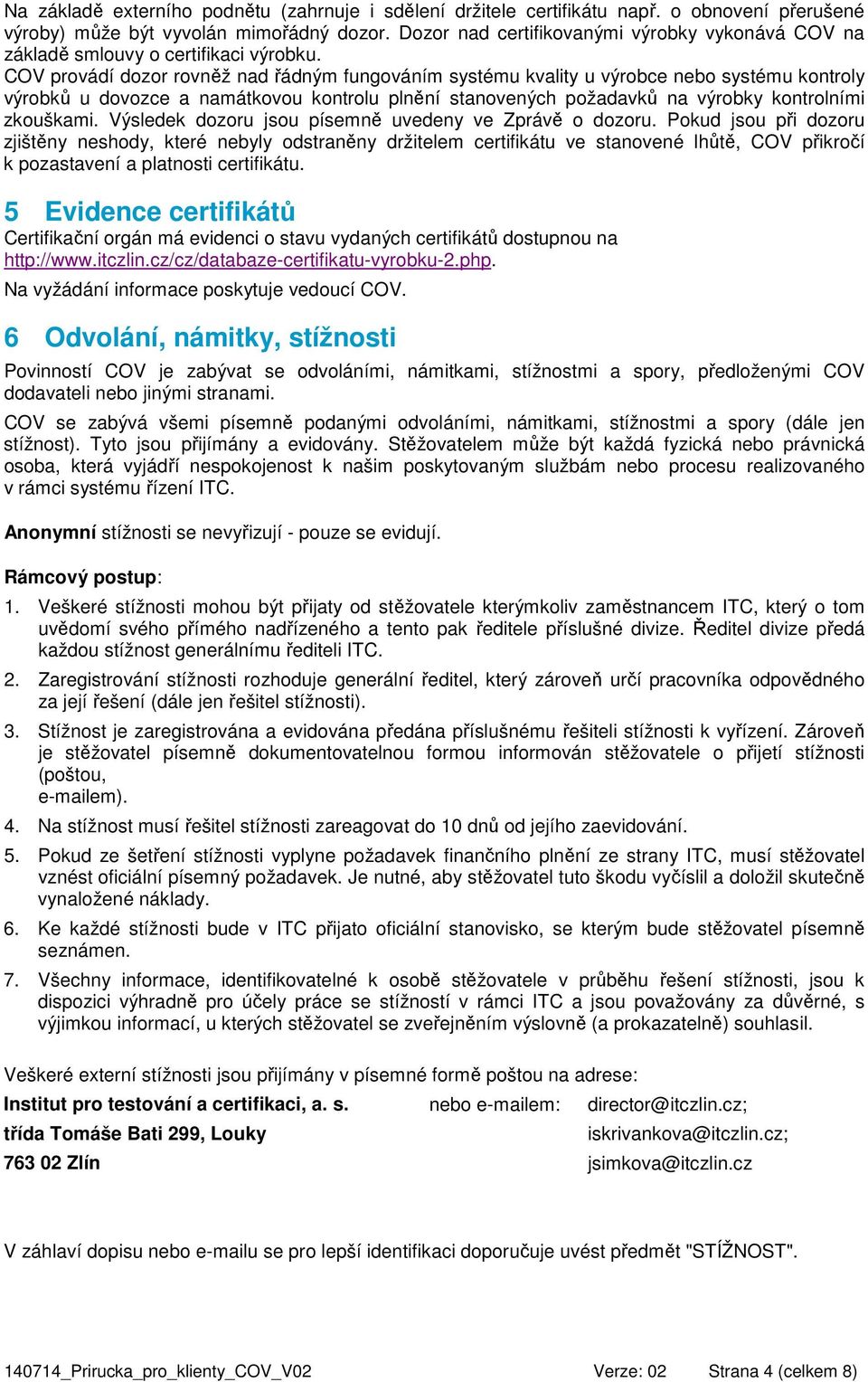 COV provádí dozor rovněž nad řádným fungováním systému kvality u výrobce nebo systému kontroly výrobků u dovozce a namátkovou kontrolu plnění stanovených požadavků na výrobky kontrolními zkouškami.