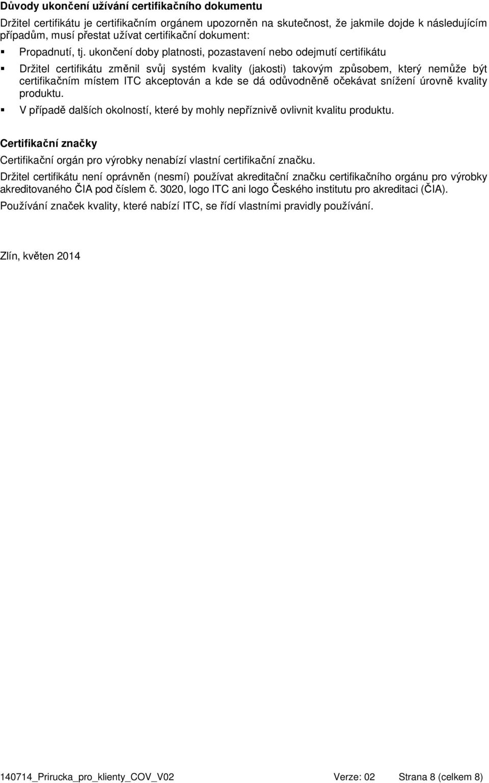ukončení doby platnosti, pozastavení nebo odejmutí certifikátu Držitel certifikátu změnil svůj systém kvality (jakosti) takovým způsobem, který nemůže být certifikačním místem ITC akceptován a kde se
