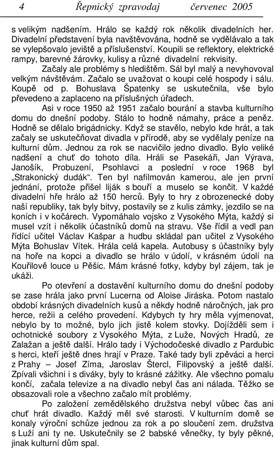 Začaly ale problémy s hledištěm. Sál byl malý a nevyhovoval velkým návštěvám. Začalo se uvažovat o koupi celé hospody i sálu. Koupě od p.