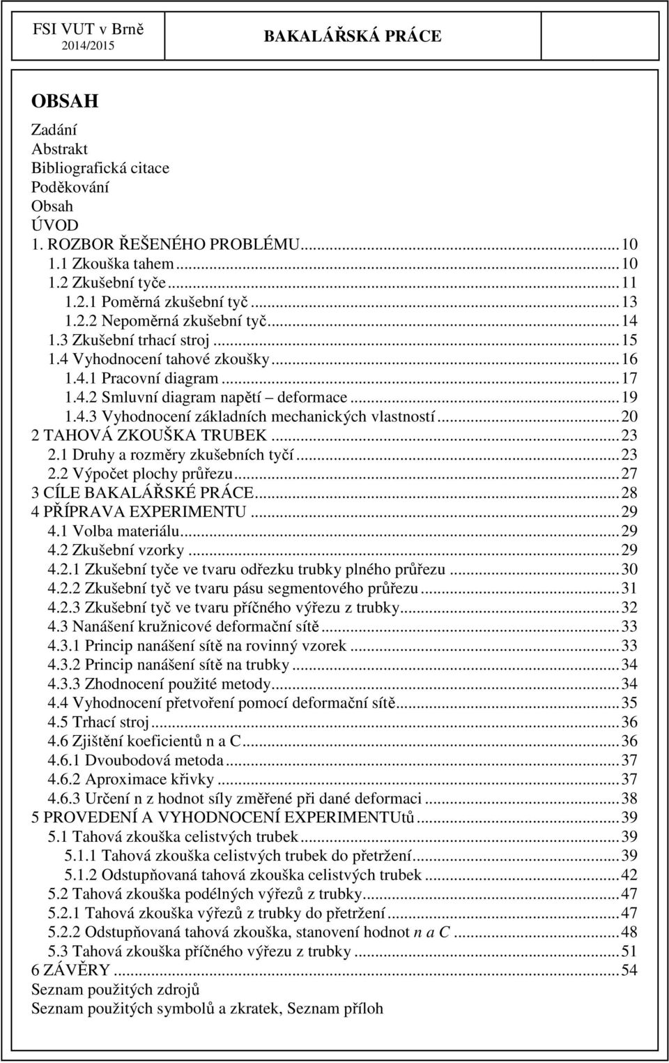 .. 20 2 TAHOVÁ ZKOUŠKA TRUBEK... 23 2.1 Druhy a rozměry zkušebních tyčí... 23 2.2 Výpočet plochy průřezu... 27 3 CÍLE BAKALÁŘSKÉ PRÁCE... 28 4 PŘÍPRAVA EXPERIMENTU... 29 4.1 Volba materiálu... 29 4.2 Zkušební vzorky.