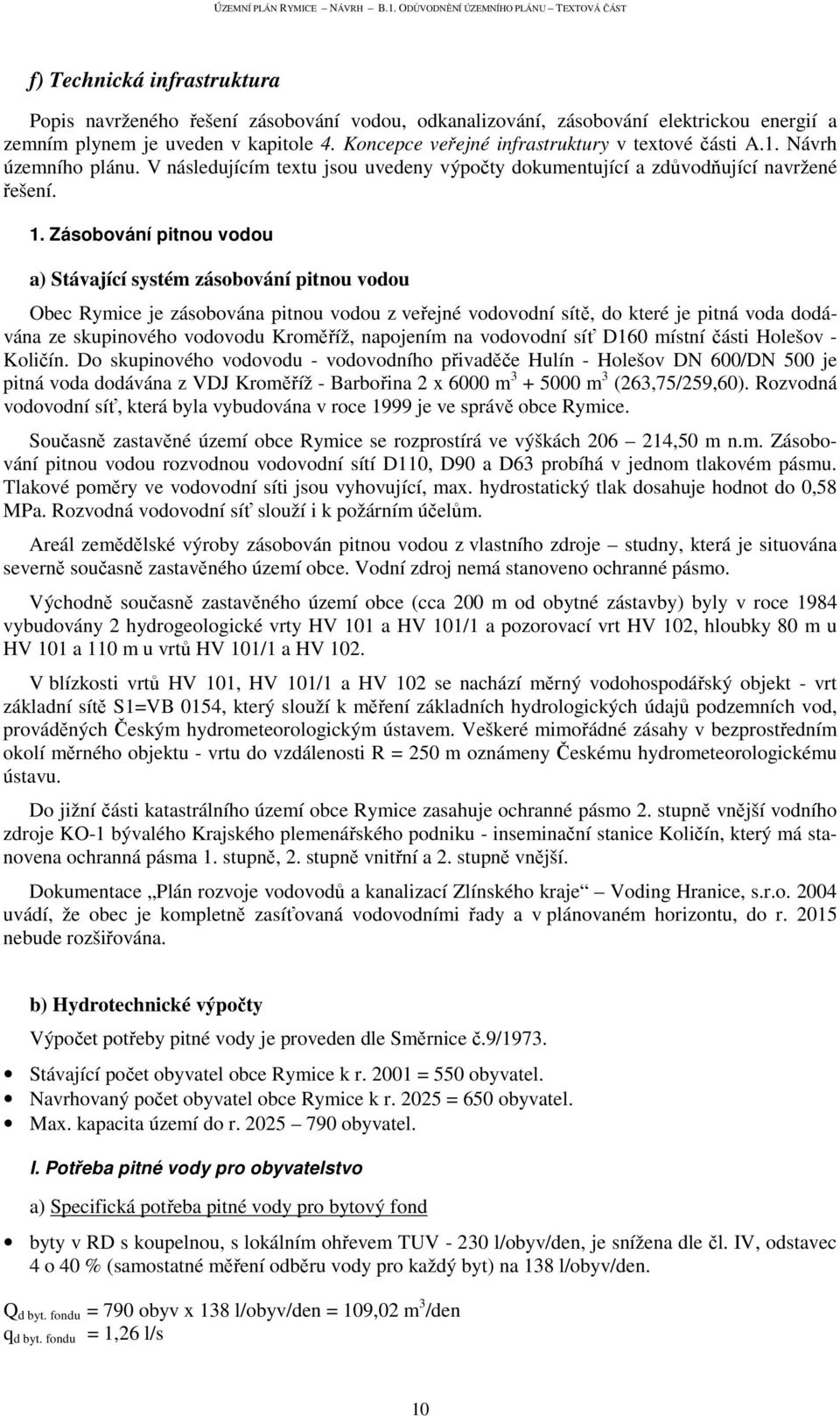 Zásobování pitnou vodou a) Stávající systém zásobování pitnou vodou Obec Rymice je zásobována pitnou vodou z veřejné vodovodní sítě, do které je pitná voda dodávána ze skupinového vodovodu Kroměříž,