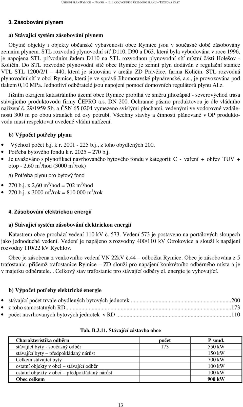 Do STL rozvodné plynovodní sítě obce Rymice je zemní plyn dodáván z regulační stanice VTL STL 1200/2/1 440, která je situována v areálu ZD Pravčice, farma Količín.
