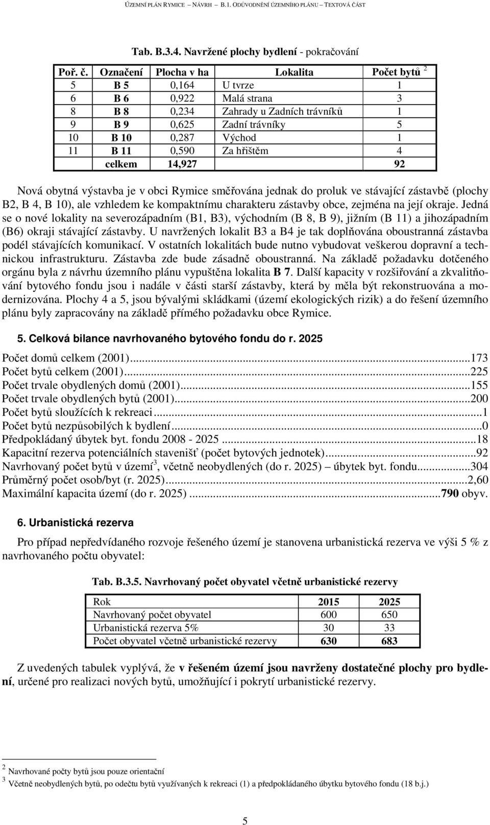 Za hřištěm 4 celkem 14,927 92 Nová obytná výstavba je v obci Rymice směřována jednak do proluk ve stávající zástavbě (plochy B2, B 4, B 10), ale vzhledem ke kompaktnímu charakteru zástavby obce,